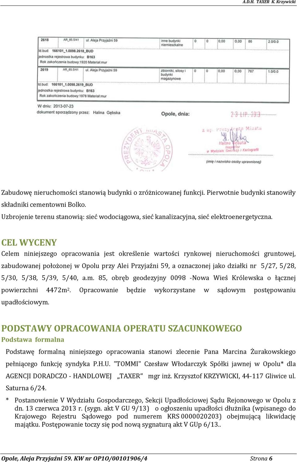 CEL WYCENY Celem niniejszego opracowania jest określenie wartości rynkowej nieruchomości gruntowej, zabudowanej położonej w Opolu przy Alei Przyjaźni 59, a oznaczonej jako działki nr 5/27, 5/28,