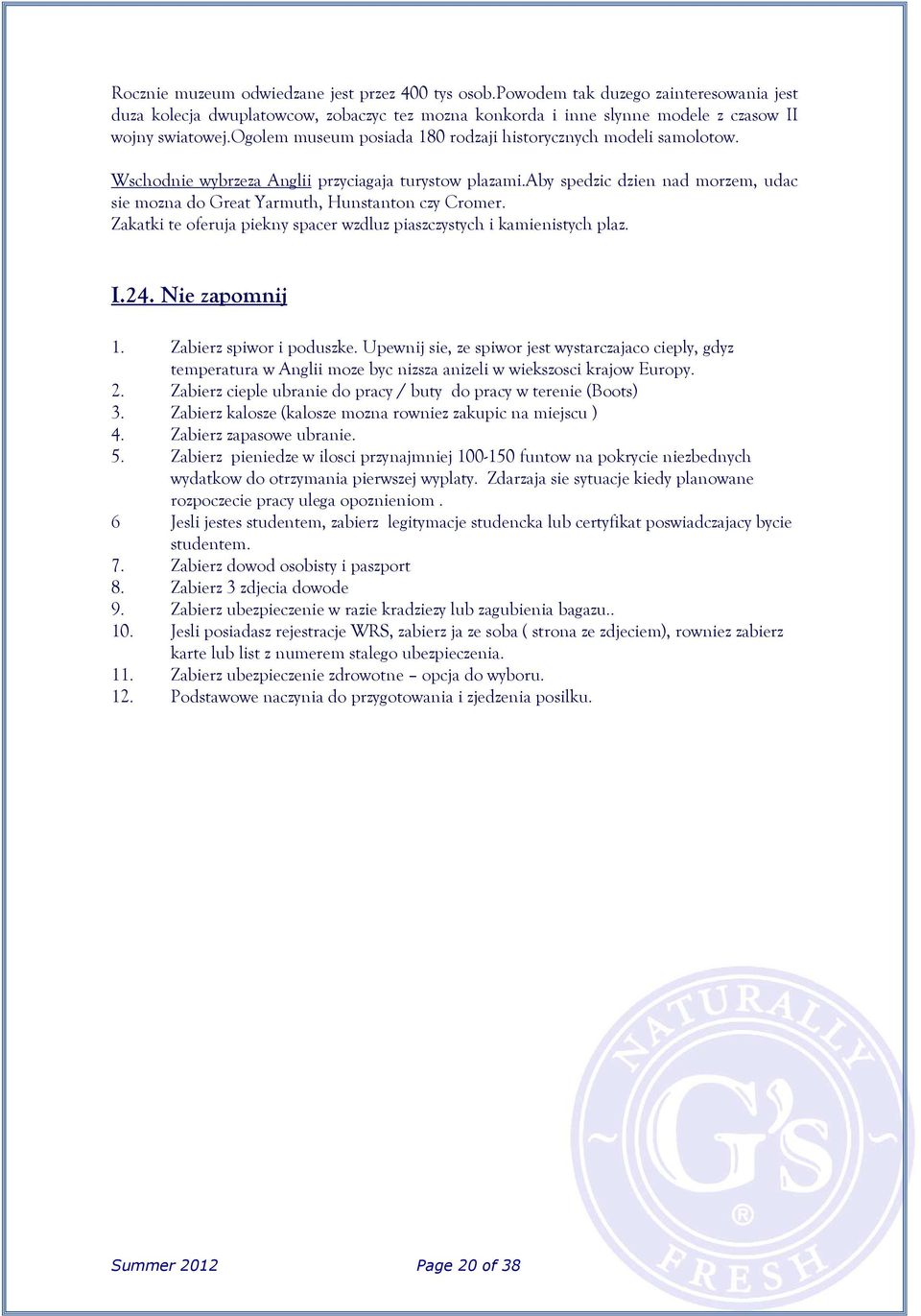 aby spedzic dzien nad morzem, udac sie mozna do Great Yarmuth, Hunstanton czy Cromer. Zakatki te oferuja piekny spacer wzdluz piaszczystych i kamienistych plaz. I.24. Nie zapomnij 1.