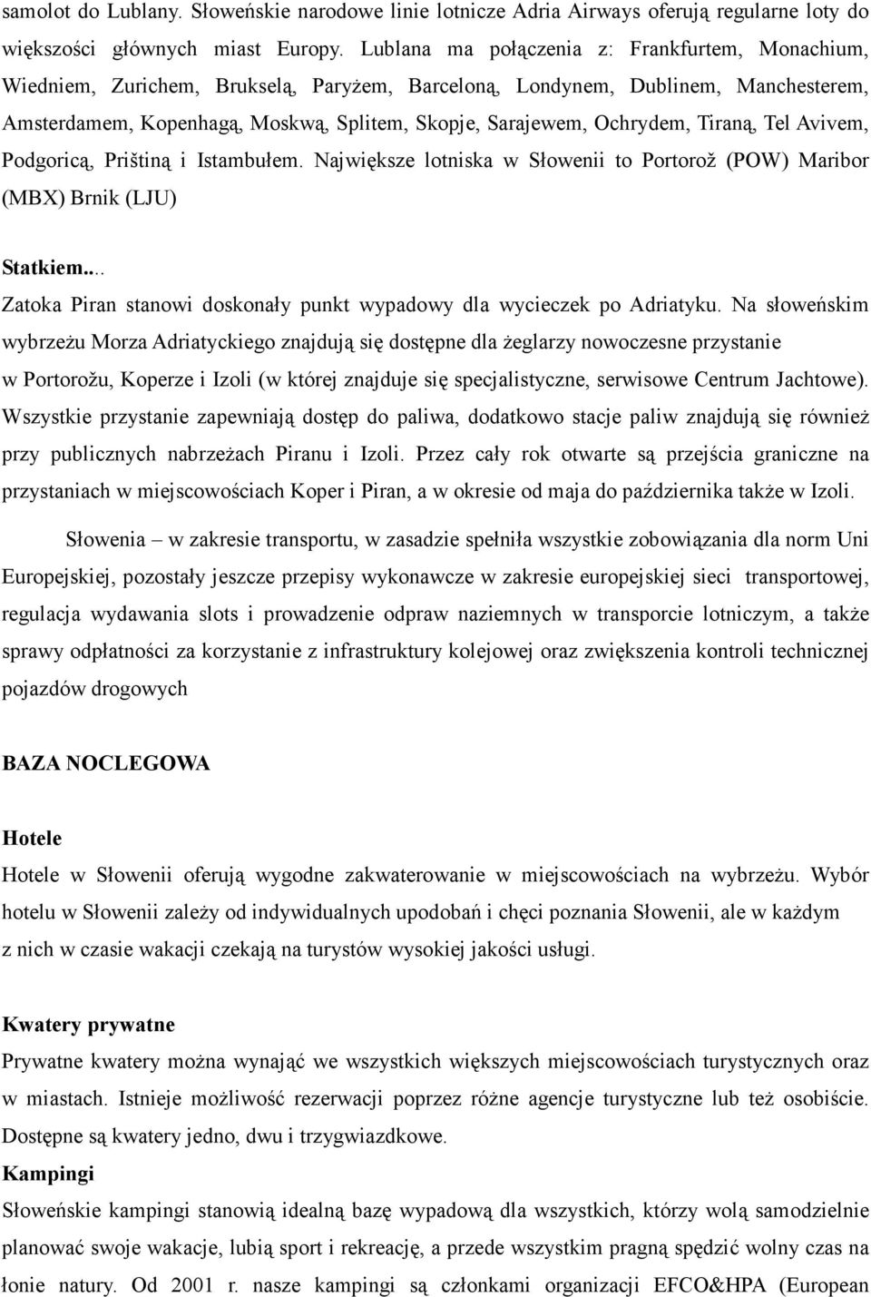 Ochrydem, Tiraną, Tel Avivem, Podgoricą, Prištiną i Istambułem. Największe lotniska w Słowenii to Portorož (POW) Maribor (MBX) Brnik (LJU) Statkiem.