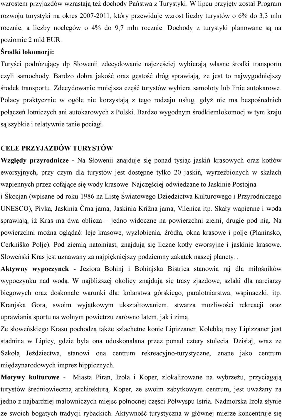 Dochody z turystyki planowane są na poziomie 2 mld EUR. Środki lokomocji: Turyści podróżujący dp Słowenii zdecydowanie najczęściej wybierają własne środki transportu czyli samochody.