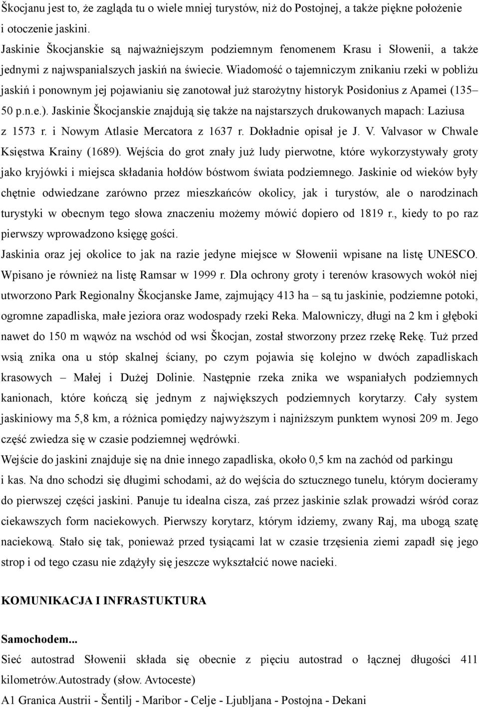 Wiadomość o tajemniczym znikaniu rzeki w pobliżu jaskiń i ponownym jej pojawianiu się zanotował już starożytny historyk Posidonius z Apamei (135 50 p.n.e.).