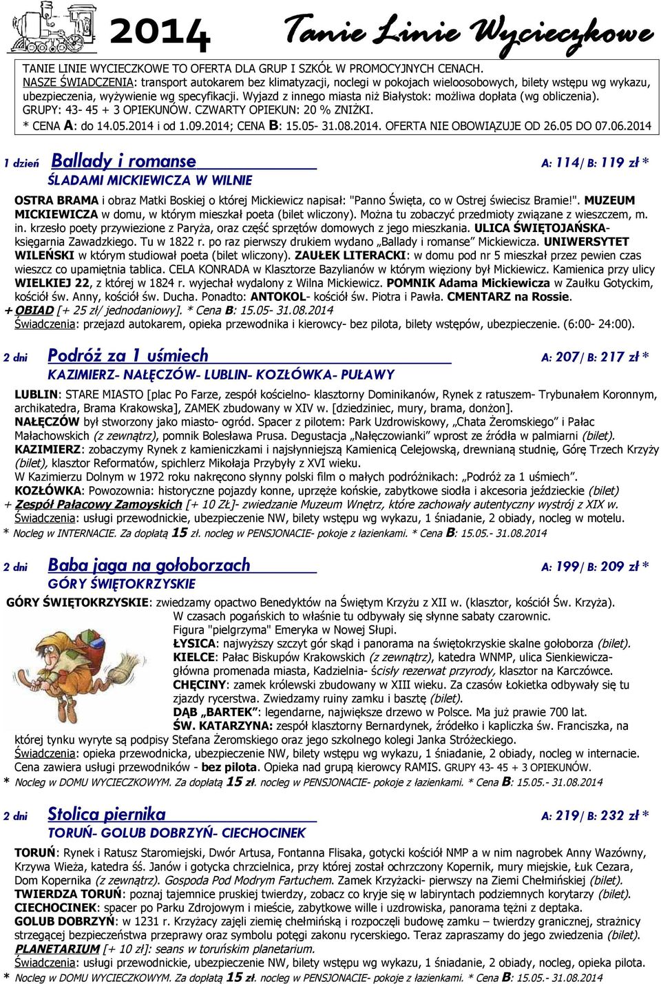 Wyjazd z innego miasta niż Białystok: możliwa dopłata (wg obliczenia). GRUPY: 43-45 + 3 OPIEKUNÓW. CZWARTY OPIEKUN: 20 % ZNIŻKI. * CENA A: do 14.05.2014 i od 1.09.2014; CENA B: 15.05-31.08.2014. OFERTA NIE OBOWIĄZUJE OD 26.