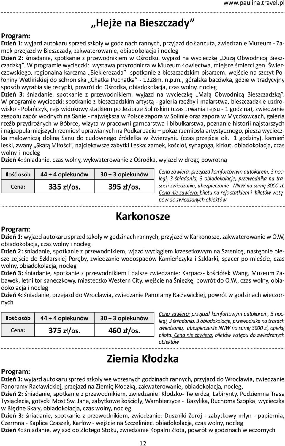 spotkanie z przewodnikiem w Ośrodku, wyjazd na wycieczkę Dużą Obwodnicą Bieszczadzką. W programie wycieczki: wystawa przyrodnicza w Muzeum Łowiectwa, miejsce śmierci gen.