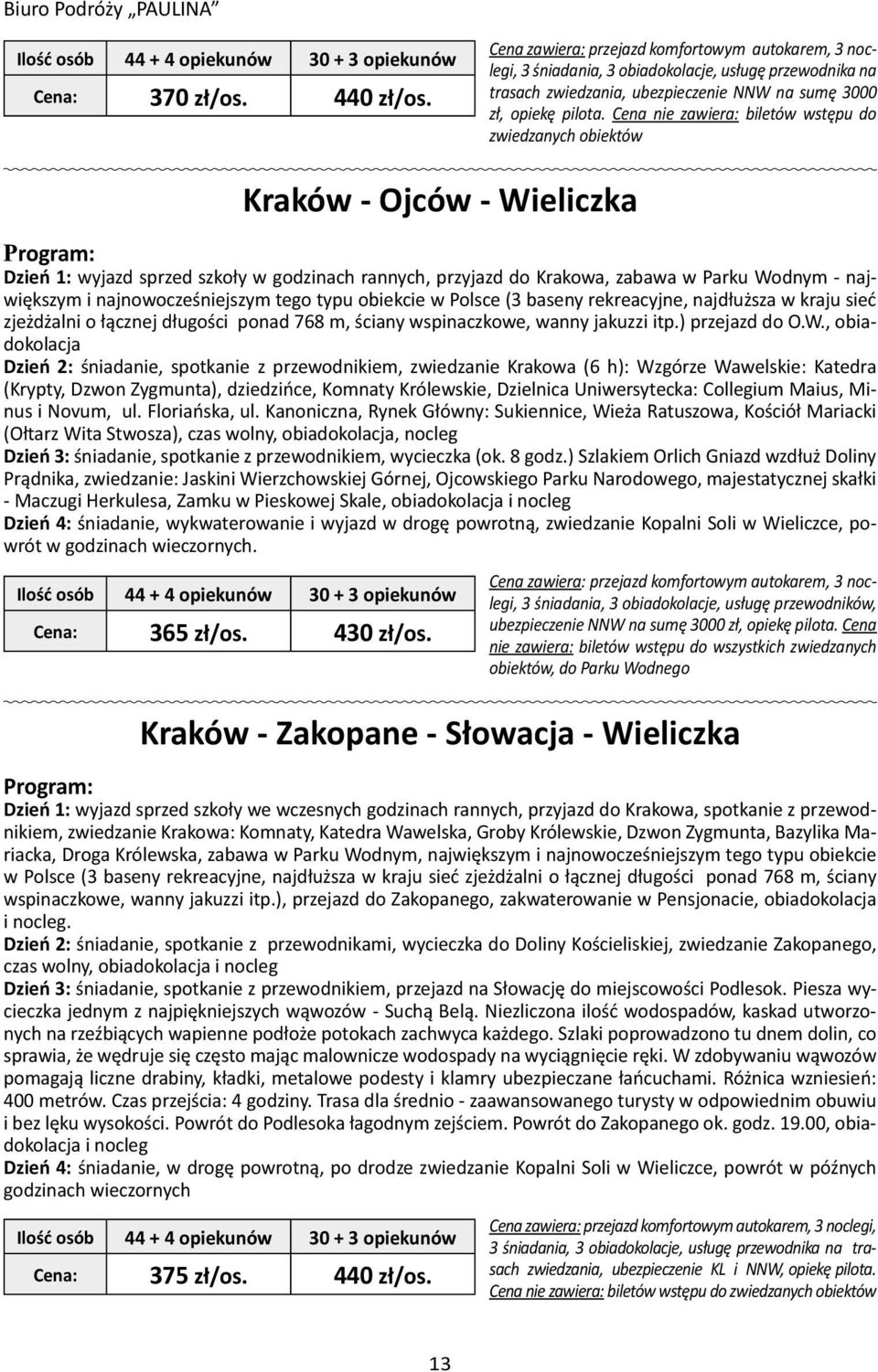 Cena nie zawiera: biletów wstępu do zwiedzanych obiektów Kraków - Ojców - Wieliczka Dzień 1: wyjazd sprzed szkoły w godzinach rannych, przyjazd do Krakowa, zabawa w Parku Wodnym - największym i