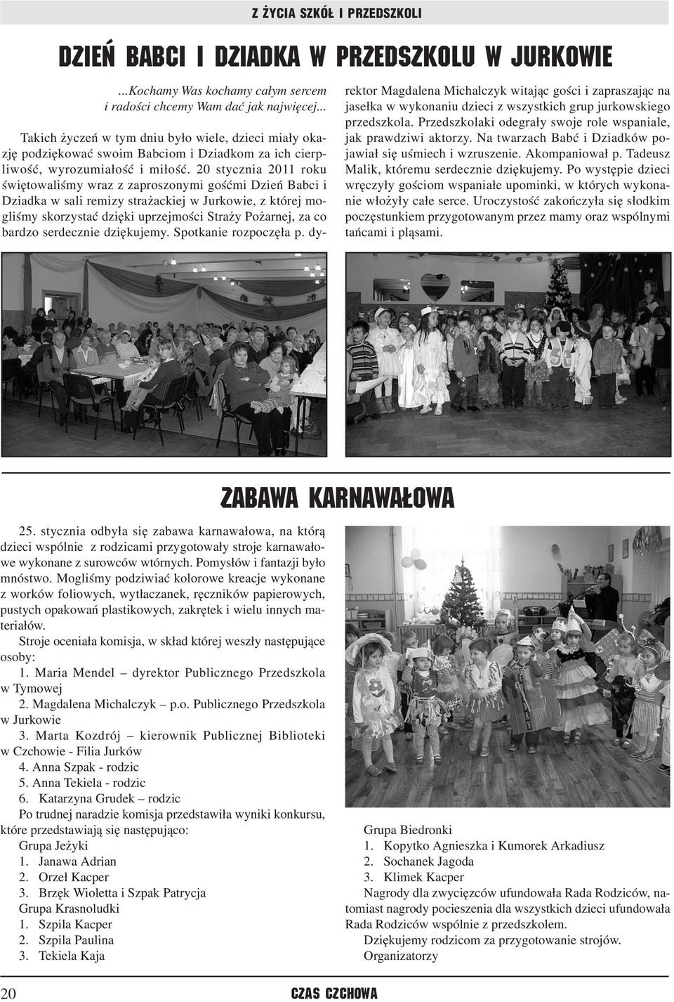 20 stycznia 2011 roku świętowaliśmy wraz z zaproszonymi gośćmi Dzień Babci i Dziadka w sali remizy strażackiej w Jurkowie, z której mogliśmy skorzystać dzięki uprzejmości Straży Pożarnej, za co
