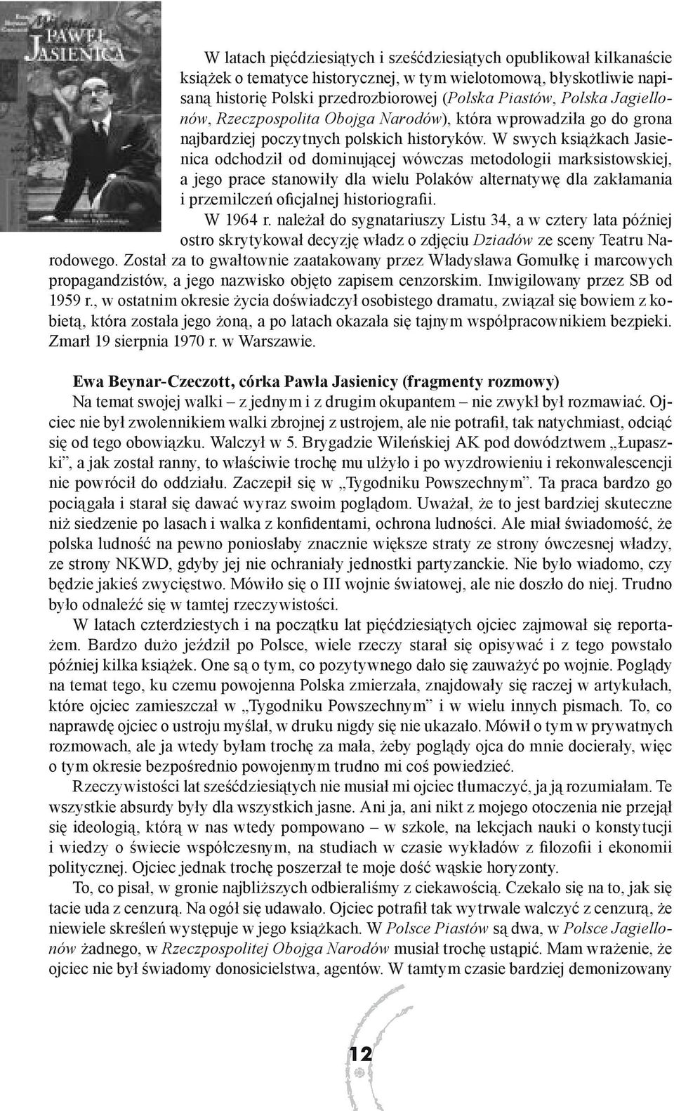 W swych książkach Jasienica odchodził od dominującej wówczas metodologii marksistowskiej, a jego prace stanowiły dla wielu Polaków alternatywę dla zakłamania i przemilczeń oficjalnej historiografii.