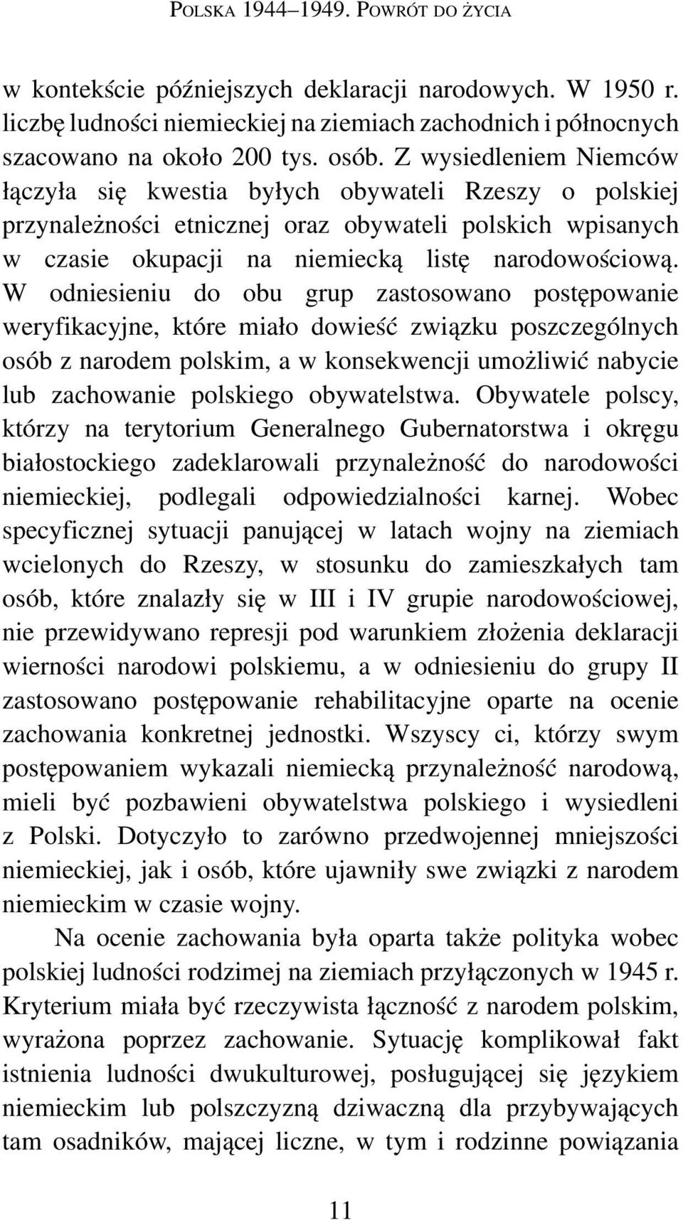 W odniesieniu do obu grup zastosowano postępowanie weryfikacyjne, które miało dowieść związku poszczególnych osób z narodem polskim, a w konsekwencji umożliwić nabycie lub zachowanie polskiego