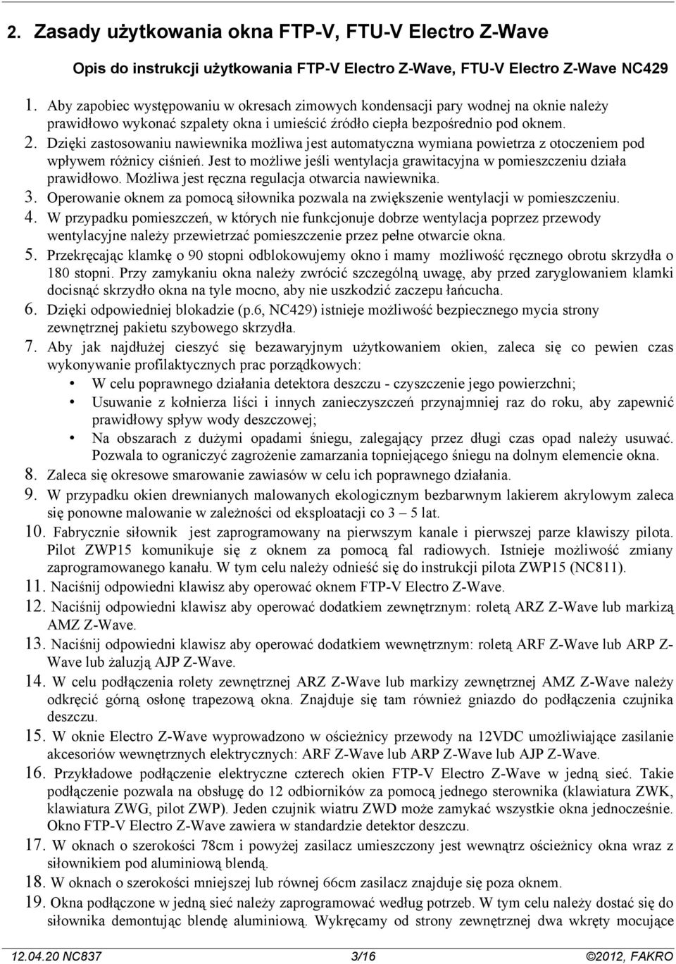 Dzięki zastosowaniu nawiewnika możliwa jest automatyczna wymiana powietrza z otoczeniem pod wpływem różnicy ciśnień. Jest to możliwe jeśli wentylacja grawitacyjna w pomieszczeniu działa prawidłowo.