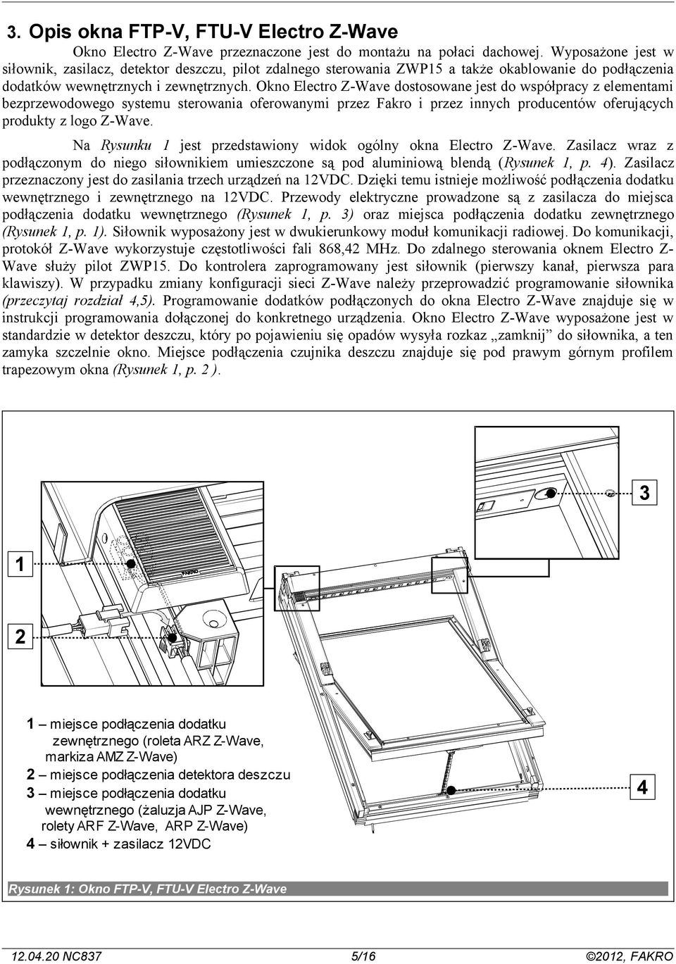 Okno Electro Z-Wave dostosowane jest do współpracy z elementami bezprzewodowego systemu sterowania oferowanymi przez Fakro i przez innych producentów oferujących produkty z logo Z-Wave.