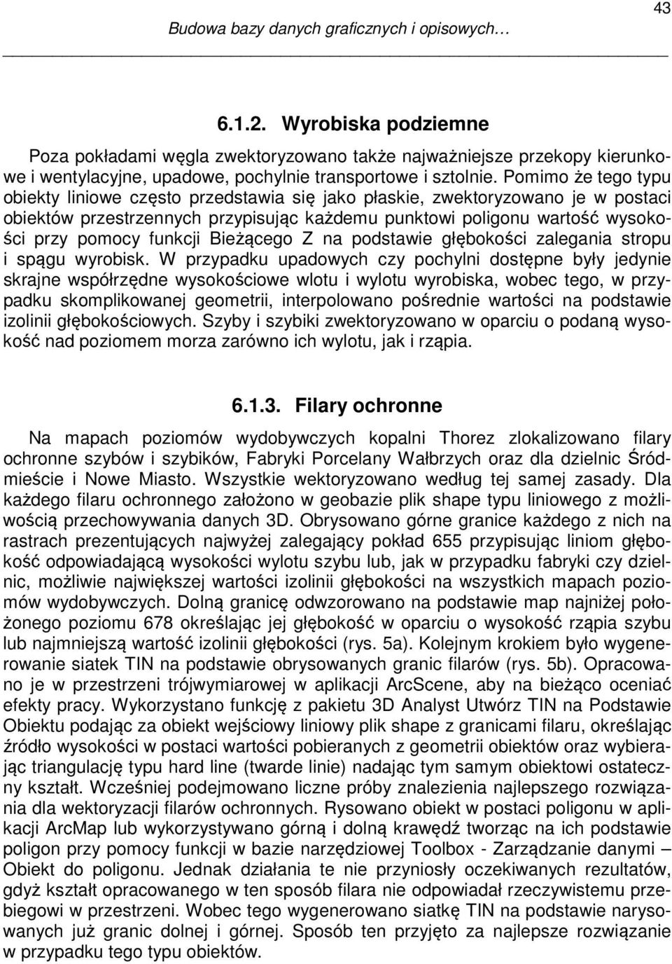 Pomimo że tego typu obiekty liniowe często przedstawia się jako płaskie, zwektoryzowano je w postaci obiektów przestrzennych przypisując każdemu punktowi poligonu wartość wysokości przy pomocy