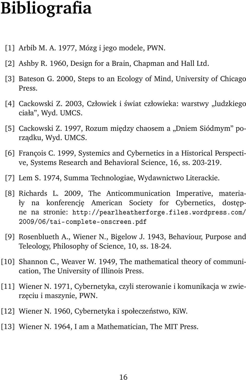 1999, Systemics and Cybernetics in a Historical Perspective, Systems Research and Behavioral Science, 16, ss. 203-219. [7] Lem S. 1974, Summa Technologiae, Wydawnictwo Literackie. [8] Richards L.