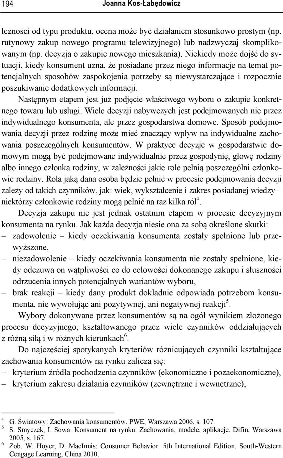 Niekiedy może dojść do sytuacji, kiedy konsument uzna, że posiadane przez niego informacje na temat potencjalnych sposobów zaspokojenia potrzeby są niewystarczające i rozpocznie poszukiwanie