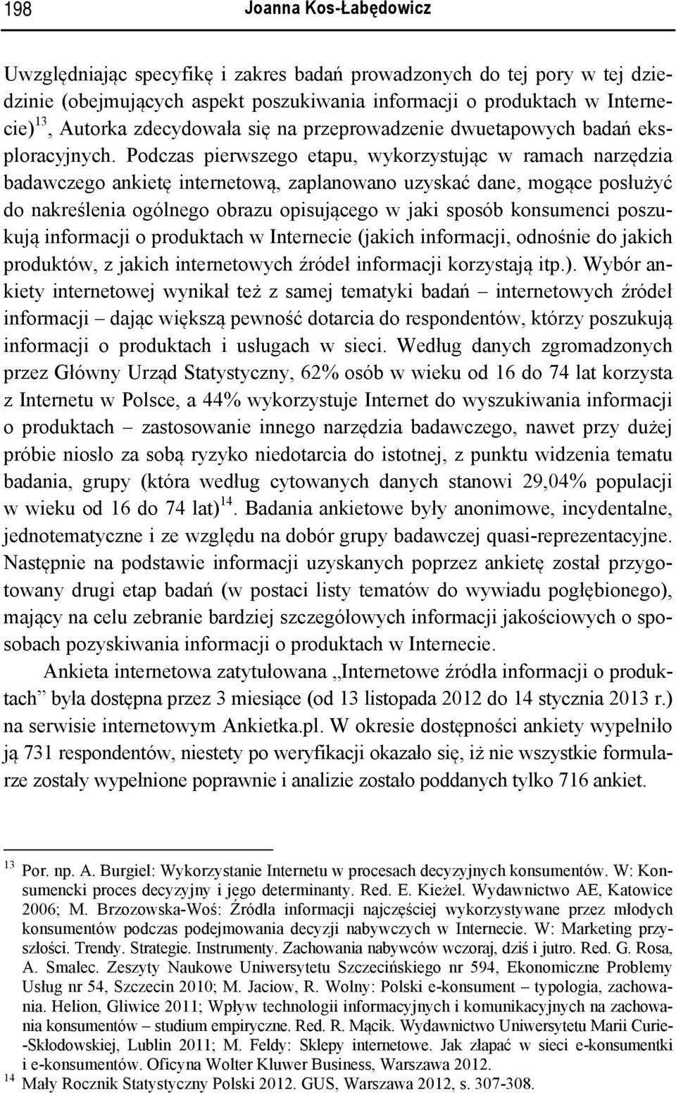 Podczas pierwszego etapu, wykorzystując w ramach narzędzia badawczego ankietę internetową, zaplanowano uzyskać dane, mogące posłużyć do nakreślenia ogólnego obrazu opisującego w jaki sposób