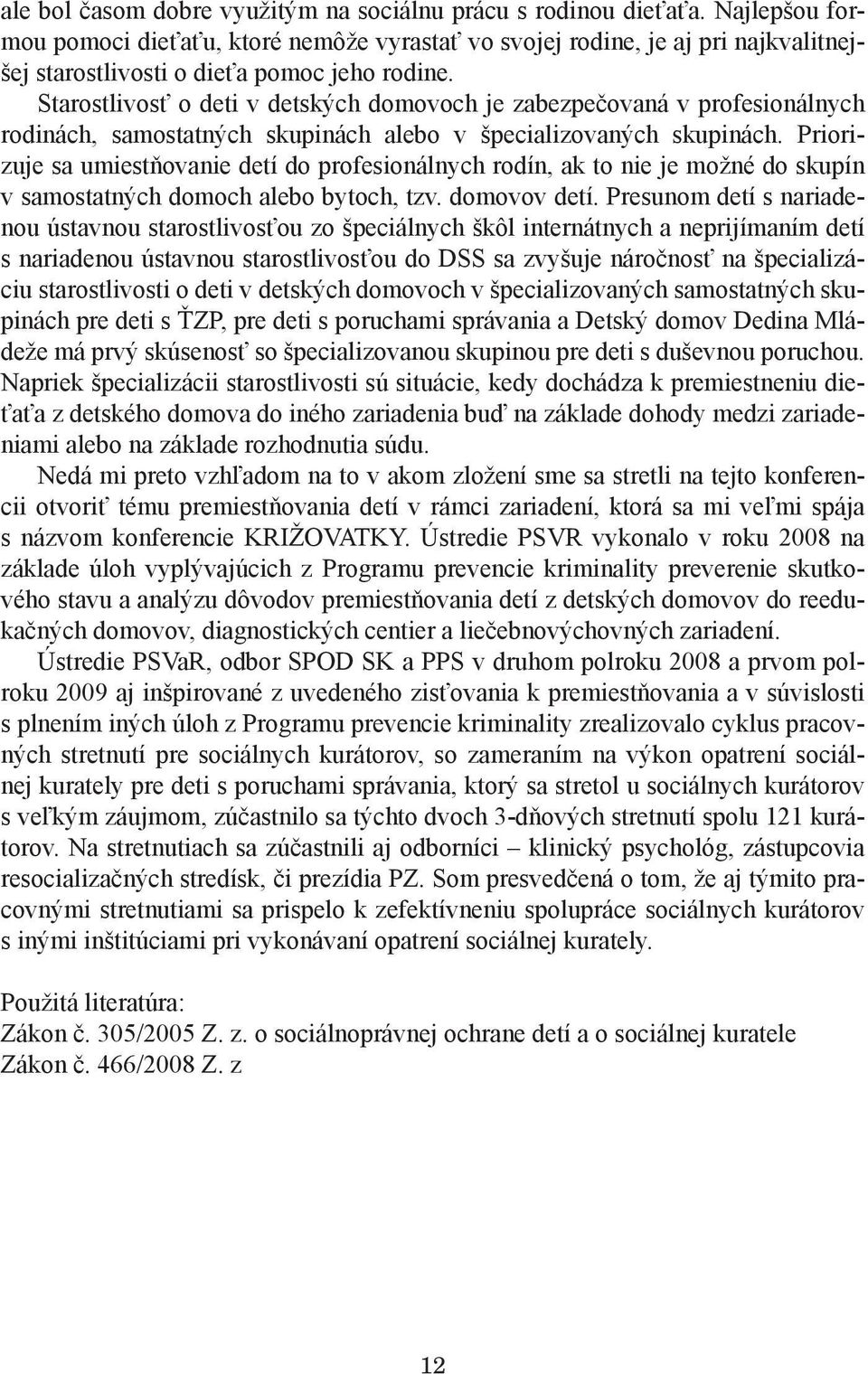 Starostlivosť o deti v detských domovoch je zabezpečovaná v profesionálnych rodinách, samostatných skupinách alebo v špecializovaných skupinách.