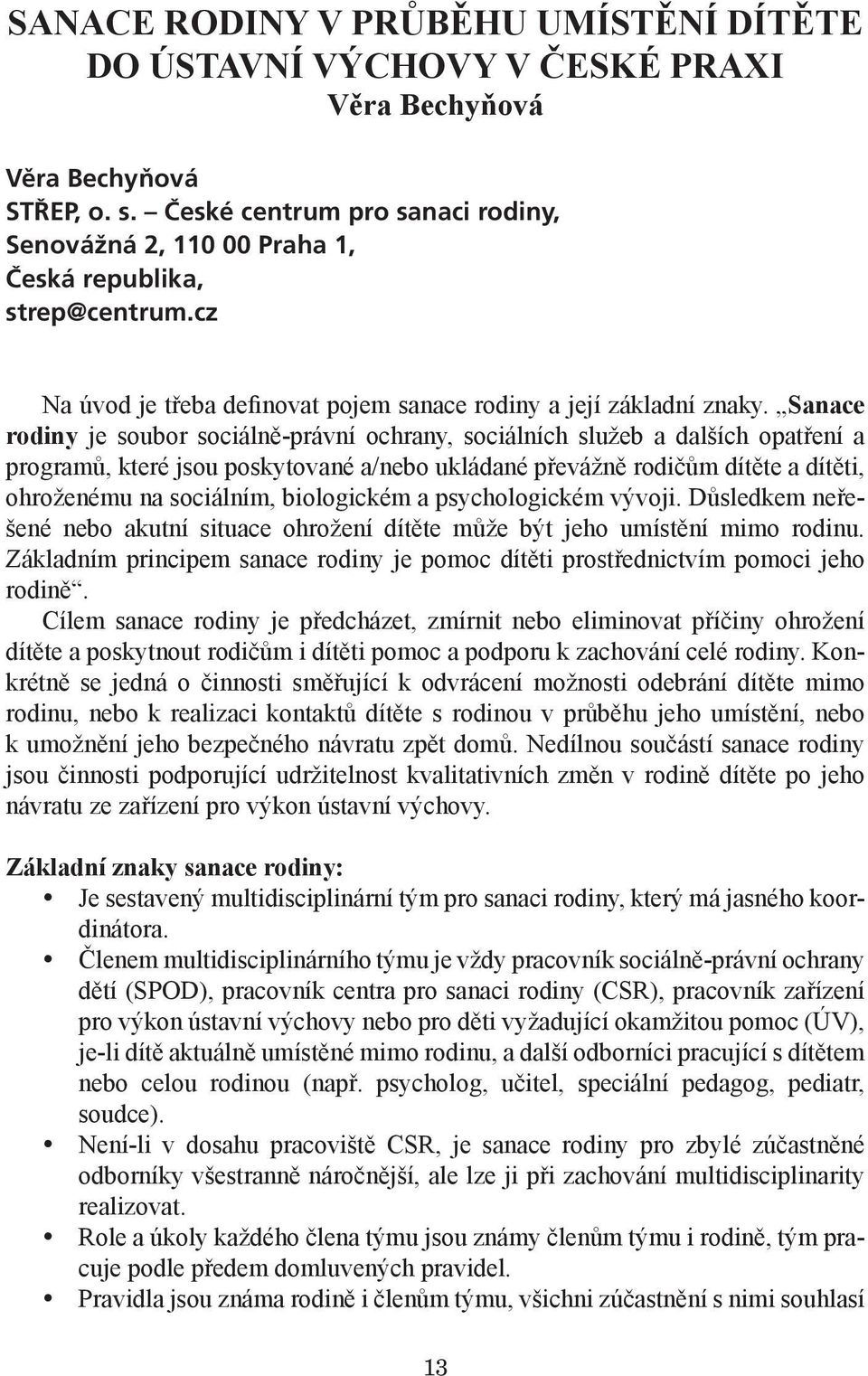 Sanace rodiny je soubor sociálně-právní ochrany, sociálních služeb a dalších opatření a programů, které jsou poskytované a/nebo ukládané převážně rodičům dítěte a dítěti, ohroženému na sociálním,