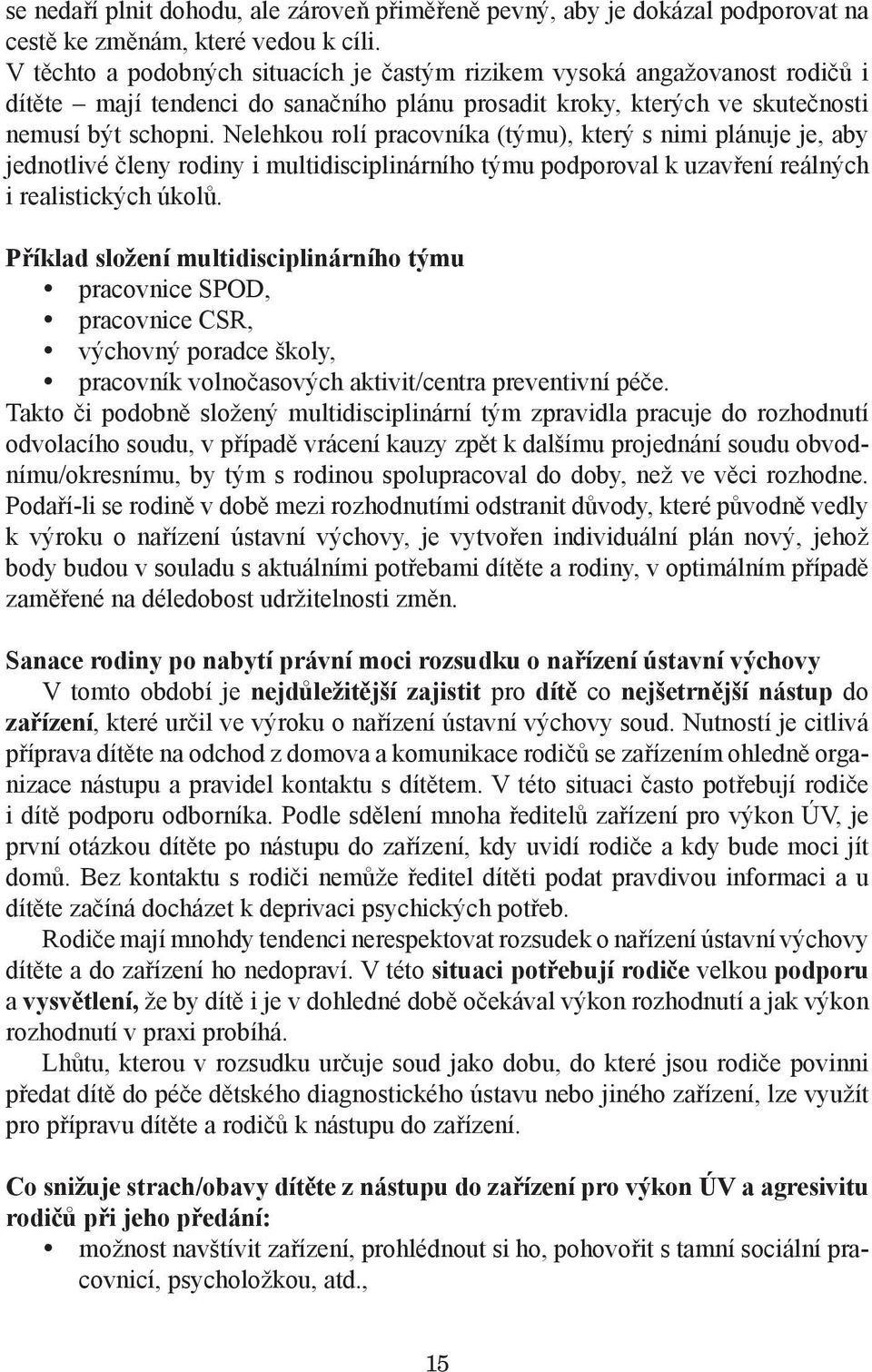 Nelehkou rolí pracovníka (týmu), který s nimi plánuje je, aby jednotlivé členy rodiny i multidisciplinárního týmu podporoval k uzavření reálných i realistických úkolů.