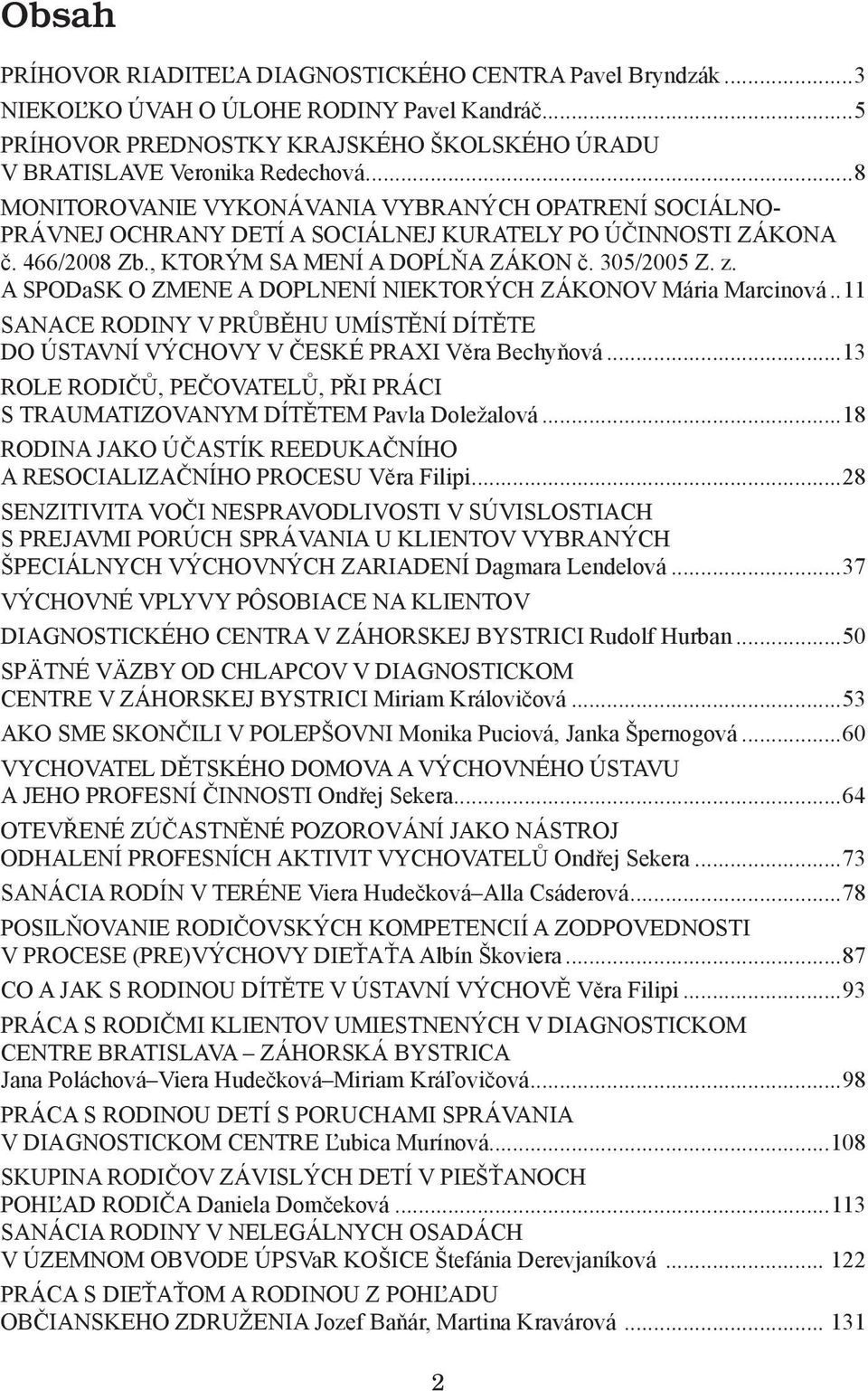 A SPODaSK O ZMENE A DOPLNENÍ NIEKTORÝCH ZÁKONOV Mária Marcinová...11 SANACE RODINY V PRŮBĚHU UMÍSTĚNÍ DÍTĚTE DO ÚSTAVNÍ VÝCHOVY V ČESKÉ PRAXI Věra Bechyňová.