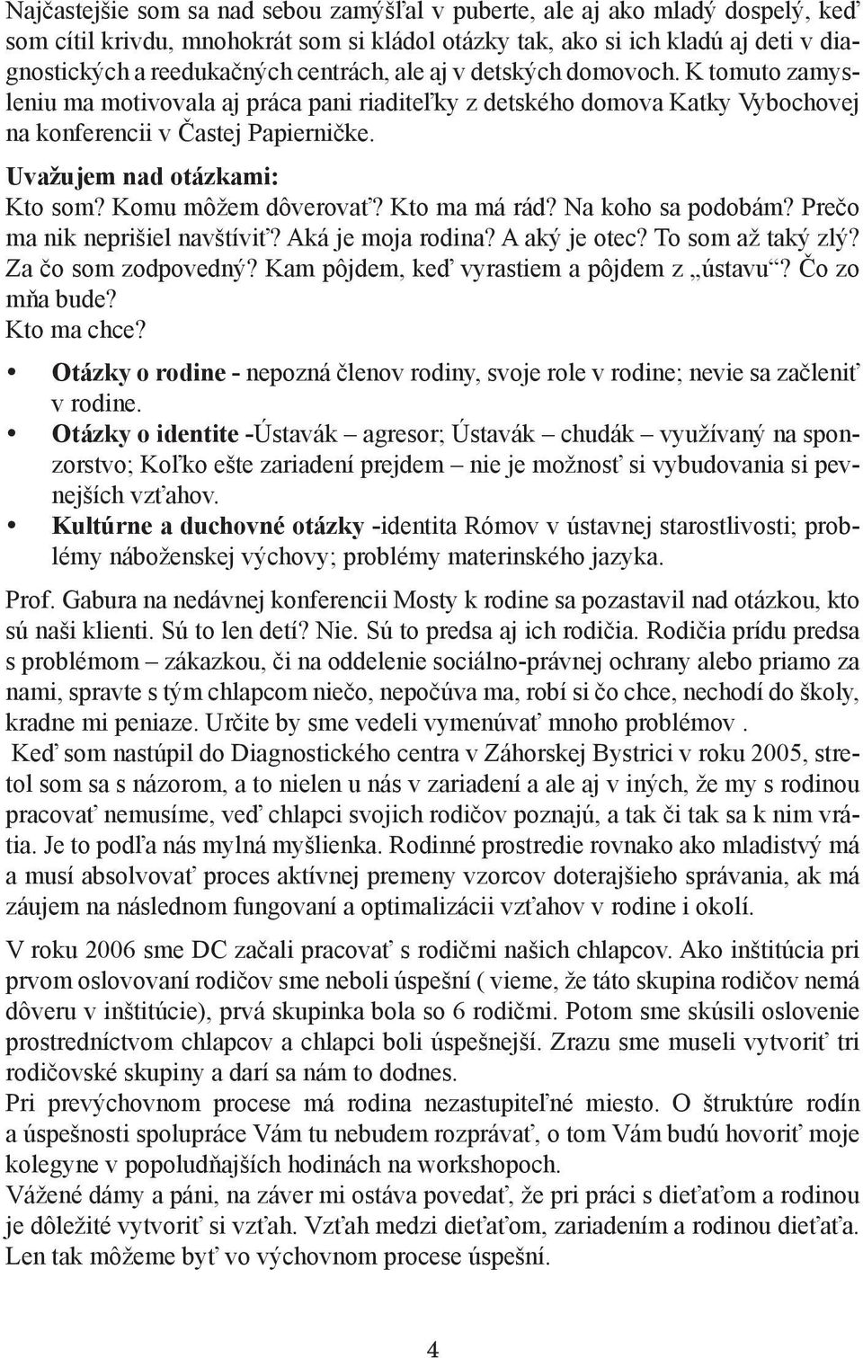 Komu môžem dôverovať? Kto ma má rád? Na koho sa podobám? Prečo ma nik neprišiel navštíviť? Aká je moja rodina? A aký je otec? To som až taký zlý? Za čo som zodpovedný?