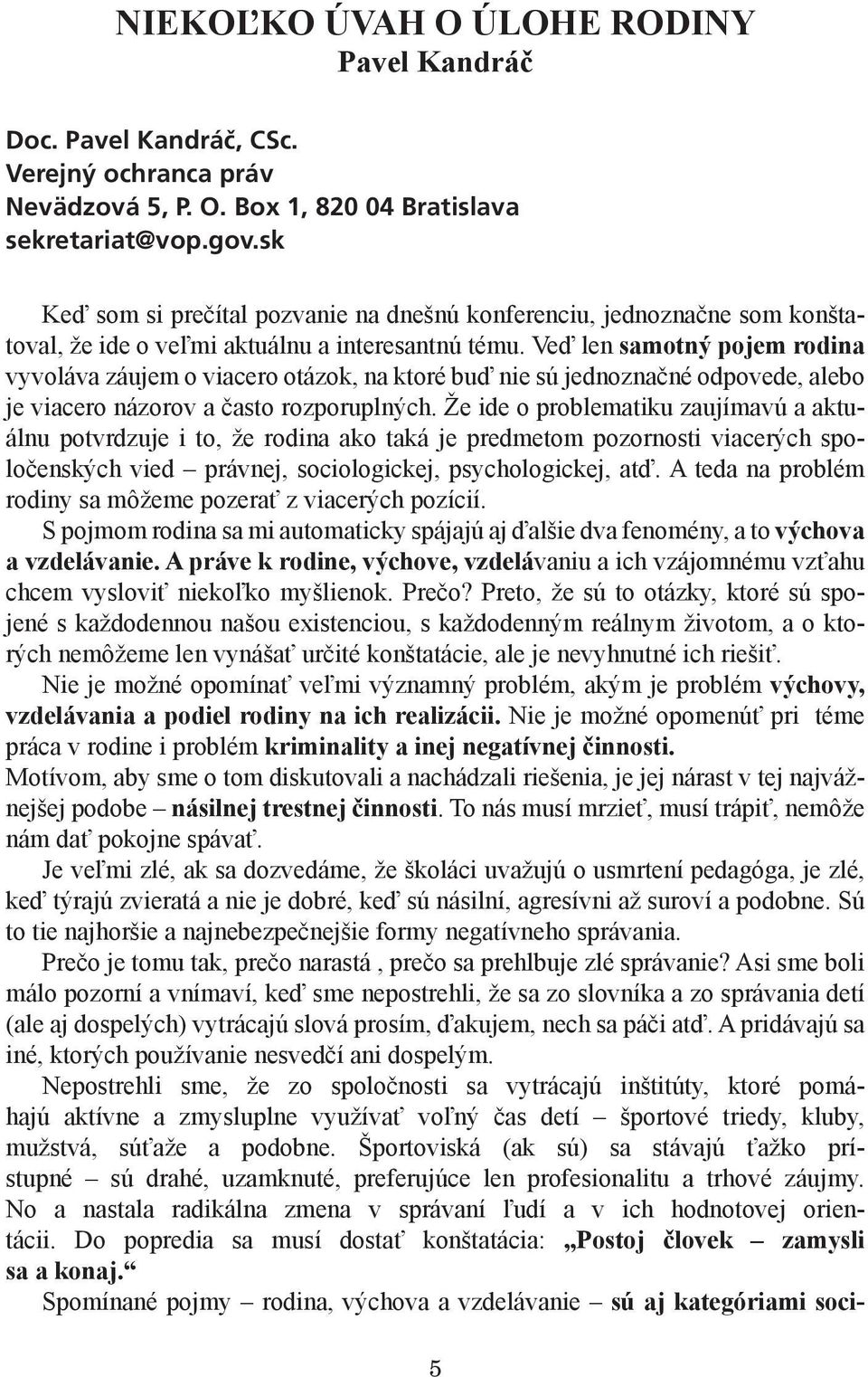 Veď len samotný pojem rodina vyvoláva záujem o viacero otázok, na ktoré buď nie sú jednoznačné odpovede, alebo je viacero názorov a často rozporuplných.