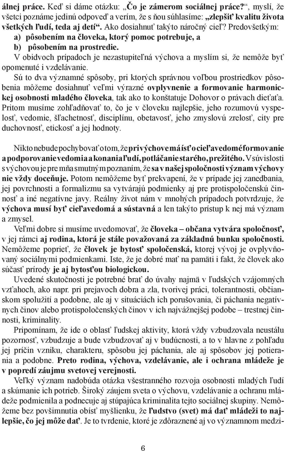 V obidvoch prípadoch je nezastupiteľná výchova a myslím si, že nemôže byť opomenuté i vzdelávanie.