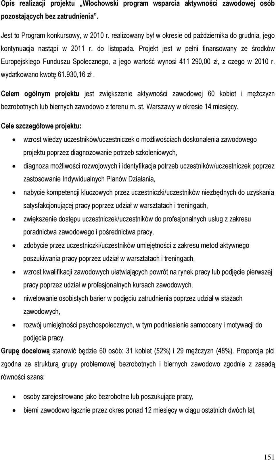 Projekt jest w pełni finansowany ze środków Europejskiego Funduszu Społecznego, a jego wartość wynosi 411 290,00 zł, z czego w 2010 r. wydatkowano kwotę 61.930,16 zł.