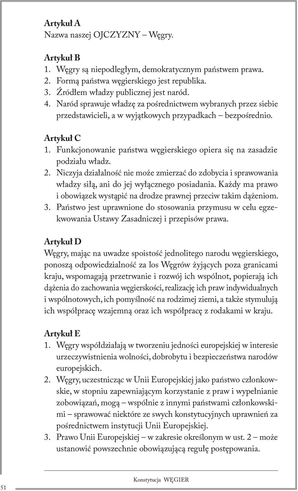 Funkcjonowanie państwa węgierskiego opiera się na zasadzie podziału władz. 2. Niczyja działalność nie może zmierzać do zdobycia i sprawowania władzy siłą, ani do jej wyłącznego posiadania.