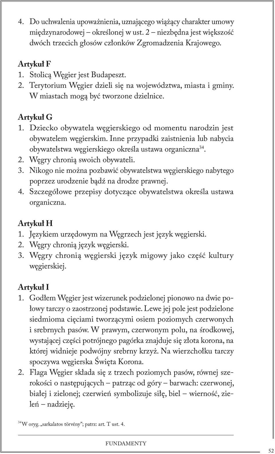 Dziecko obywatela węgierskiego od momentu narodzin jest obywatelem węgierskim. Inne przypadki zaistnienia lub nabycia obywatelstwa węgierskiego określa ustawa organiczna 34. 2.