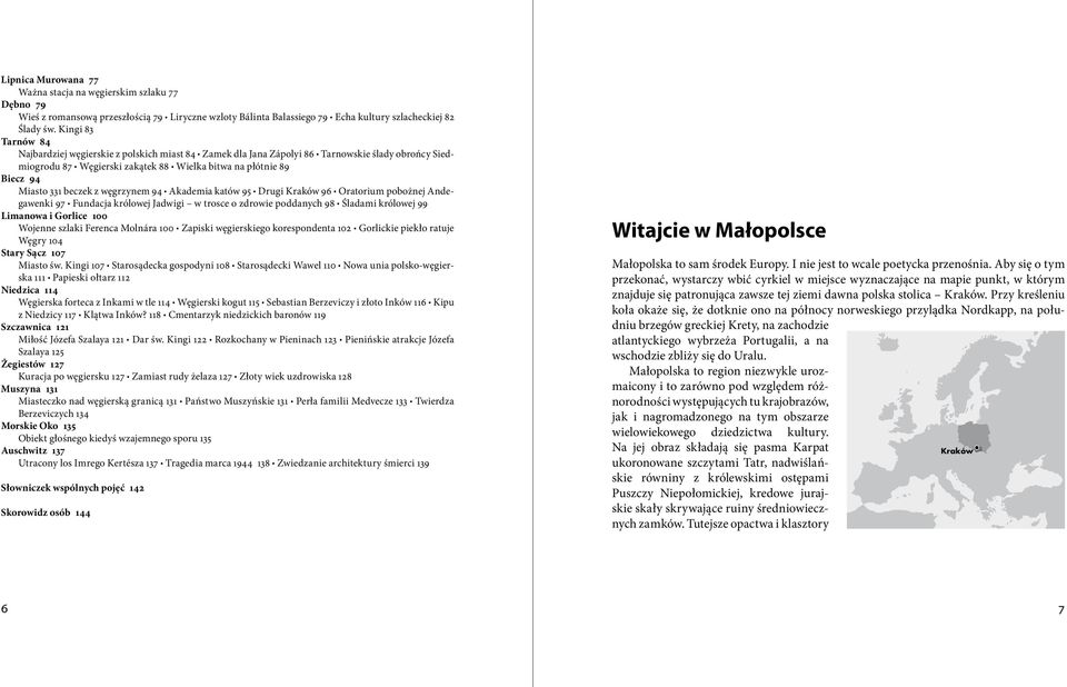 beczek z węgrzynem 94 Akademia katów 95 Drugi Kraków 96 Oratorium pobożnej Andegawenki 97 Fundacja królowej Jadwigi w trosce o zdrowie poddanych 98 Śladami królowej 99 Limanowa i Gorlice 100 Wojenne