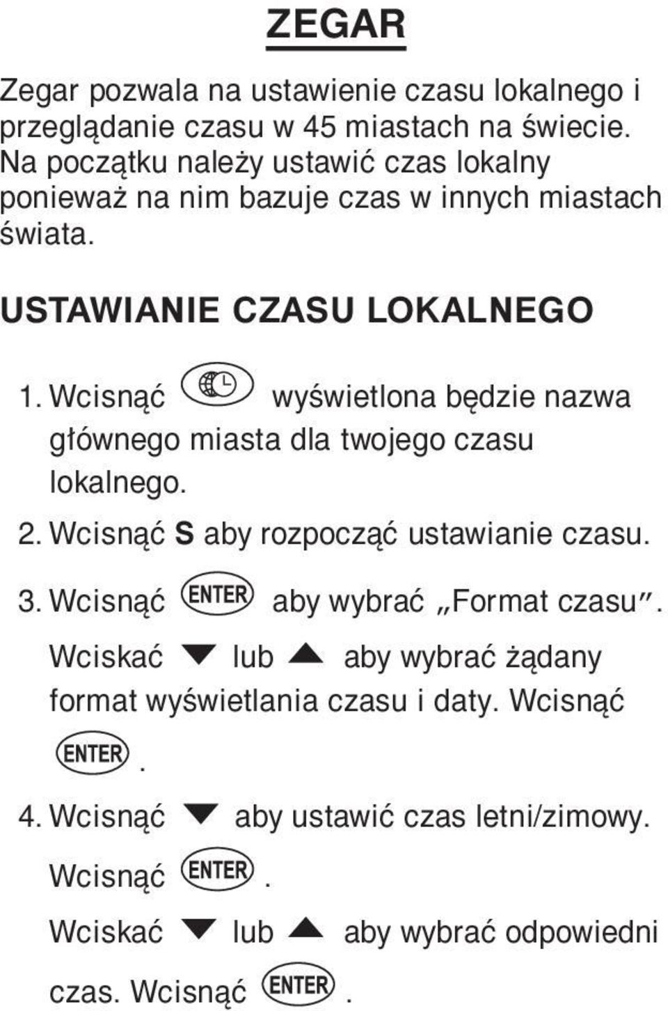 Wcisnąć wyświetlona będzie nazwa głównego miasta dla twojego czasu lokalnego. 2. Wcisnąć S aby rozpocząć ustawianie czasu. 3.