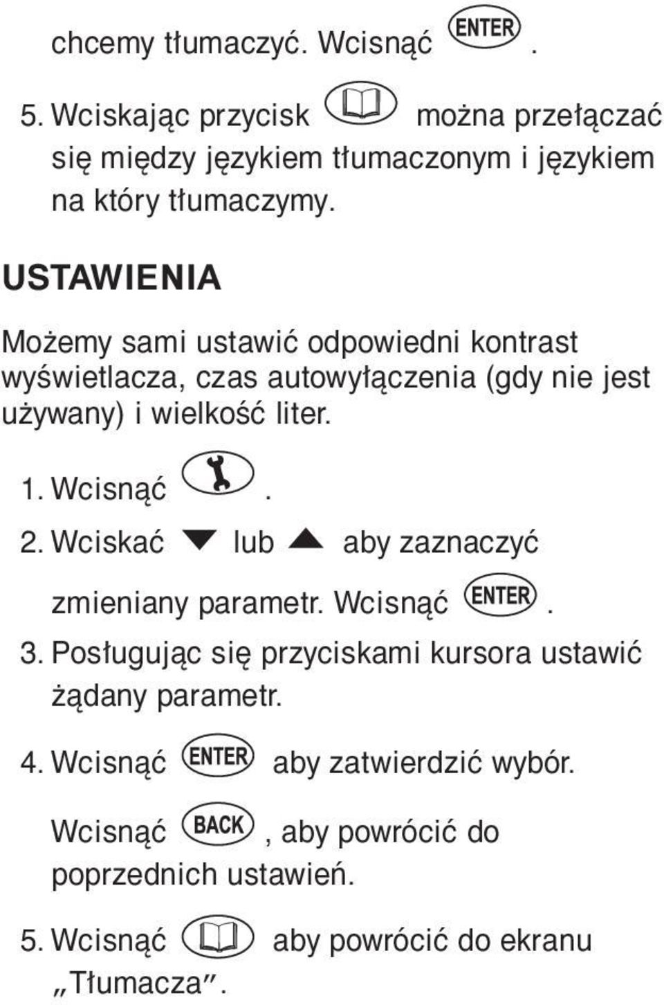 Wcisnąć. 2. Wciskać lub aby zaznaczyć zmieniany parametr. Wcisnąć. 3. Posługując się przyciskami kursora ustawić żądany parametr.