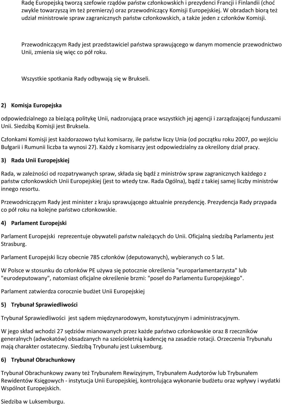 Przewodniczącym Rady jest przedstawiciel państwa sprawującego w danym momencie przewodnictwo Unii, zmienia się więc co pół roku. Wszystkie spotkania Rady odbywają się w Brukseli.