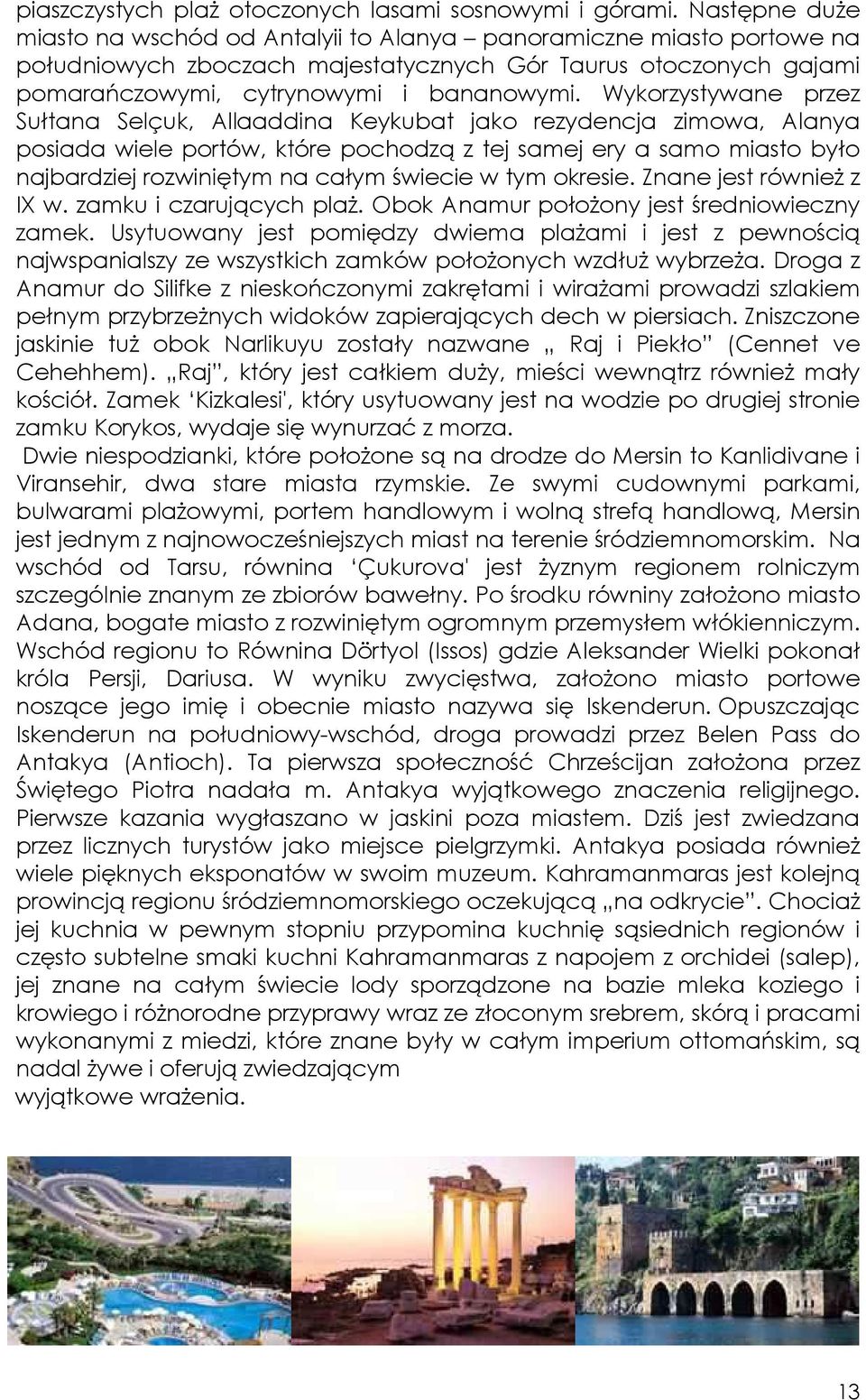 Wykorzystywane przez Sułtana Selçuk, Allaaddina Keykubat jako rezydencja zimowa, Alanya posiada wiele portów, które pochodzą z tej samej ery a samo miasto było najbardziej rozwiniętym na całym