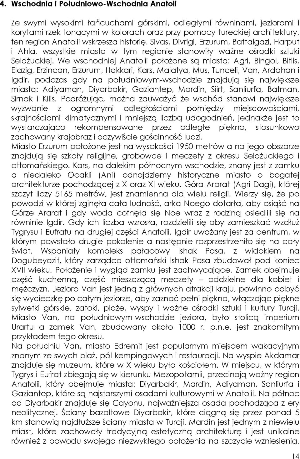 We wschodniej Anatolii połoŝone są miasta: Agri, Bingol, Bitlis, Elazig, Erzincan, Erzurum, Hakkari, Kars, Malatya, Mus, Tunceli, Van, Ardahan i Igdir, podczas gdy na południowym-wschodzie znajdują