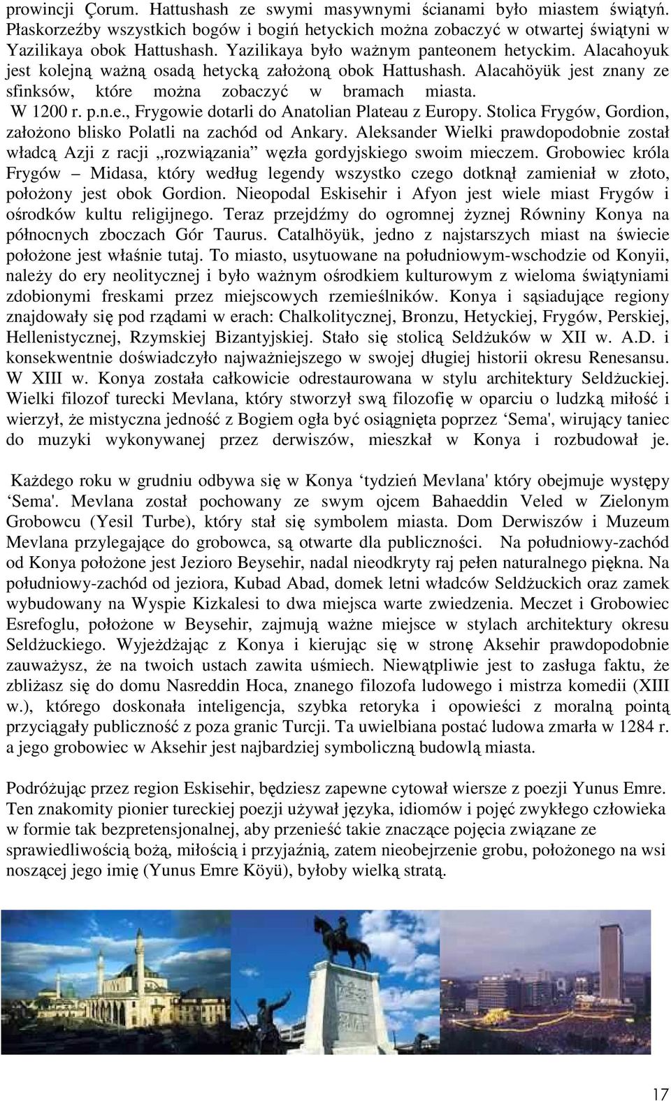 Stolica Frygów, Gordion, załoŝono blisko Polatli na zachód od Ankary. Aleksander Wielki prawdopodobnie został władcą Azji z racji rozwiązania węzła gordyjskiego swoim mieczem.