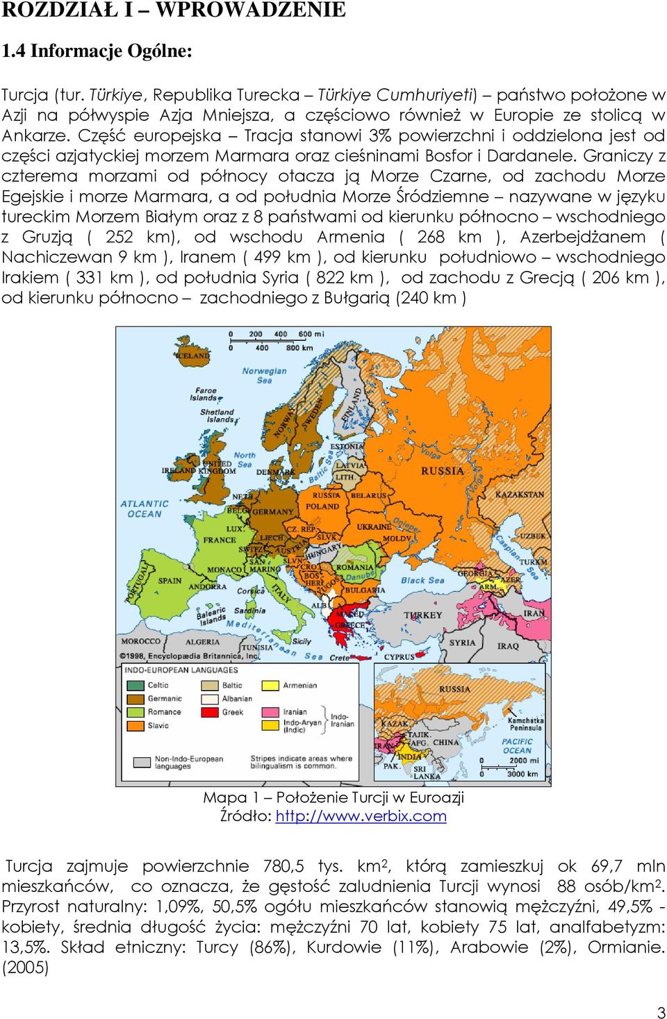 Część europejska Tracja stanowi 3% powierzchni i oddzielona jest od części azjatyckiej morzem Marmara oraz cieśninami Bosfor i Dardanele.