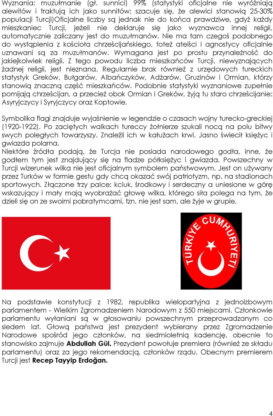 gdyŝ kaŝdy mieszkaniec Turcji, jeŝeli nie deklaruje się jako wyznawca innej religii, automatycznie zaliczany jest do muzułmanów.
