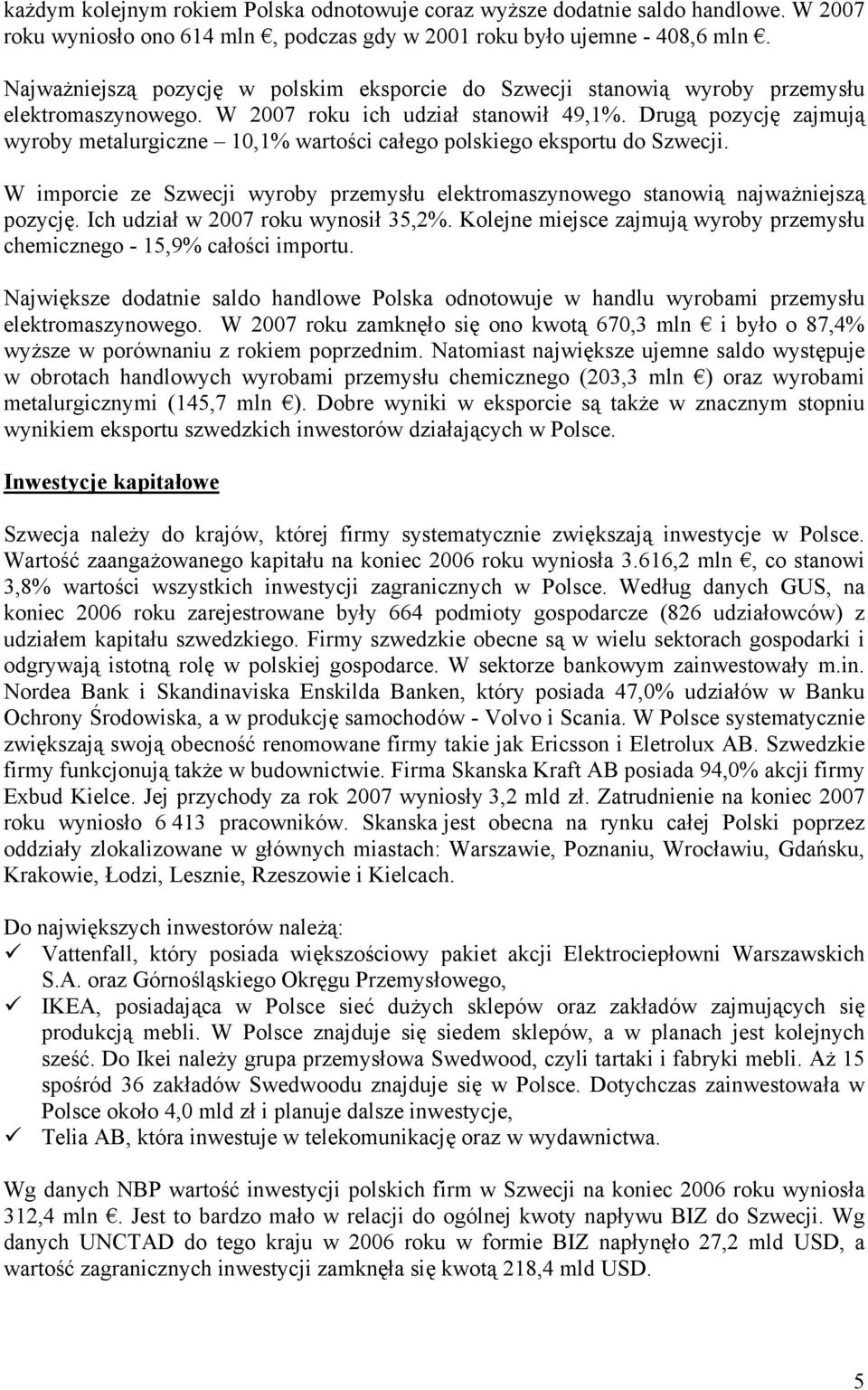 Drugą pozycję zajmują wyroby metalurgiczne 10,1% wartości całego polskiego eksportu do Szwecji. W imporcie ze Szwecji wyroby przemysłu elektromaszynowego stanowią najważniejszą pozycję.