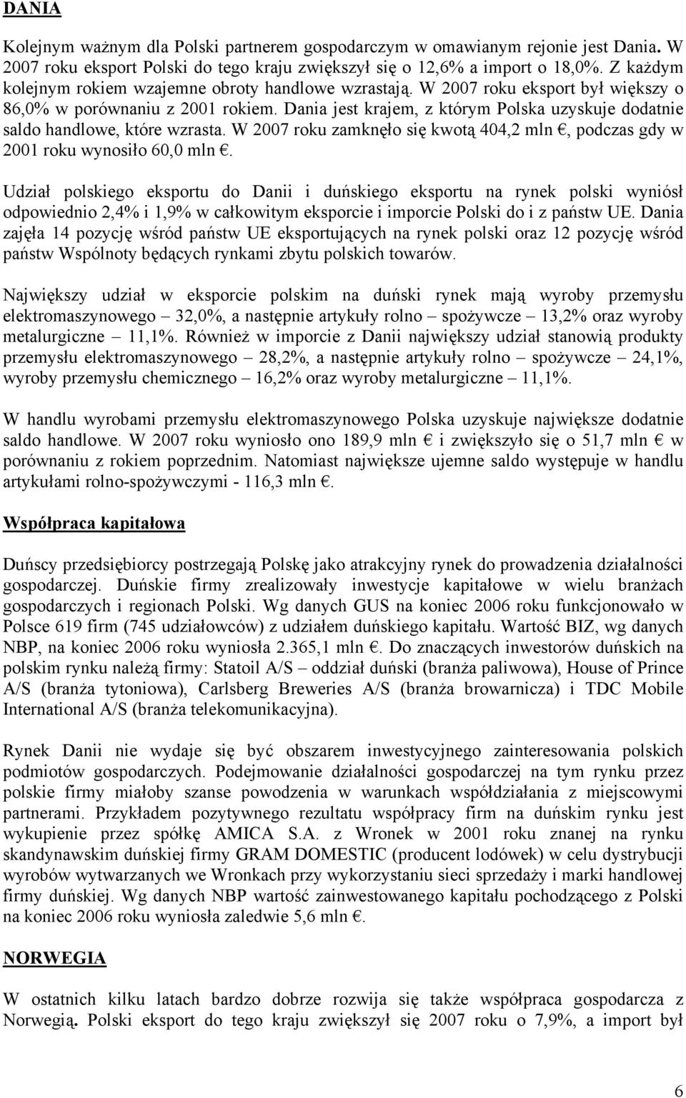 Dania jest krajem, z którym Polska uzyskuje dodatnie saldo handlowe, które wzrasta. W 2007 roku zamknęło się kwotą 404,2 mln, podczas gdy w 2001 roku wynosiło 60,0 mln.