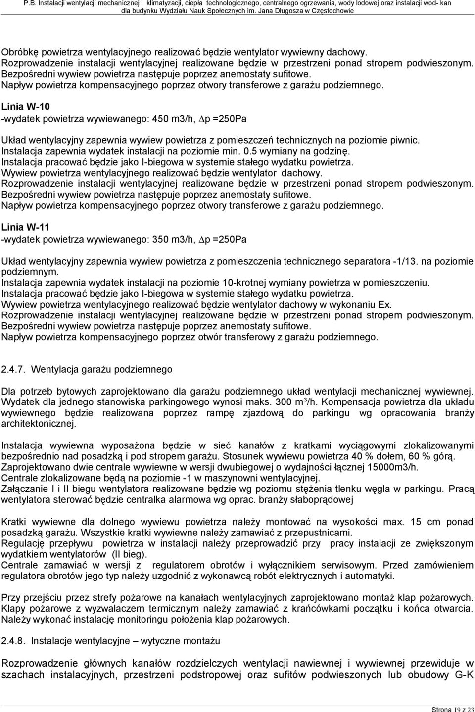 Linia W-10 -wydatek powietrza wywiewanego: 450 m3/h, p =250Pa Układ wentylacyjny zapewnia wywiew powietrza z pomieszczeń technicznych na poziomie piwnic.