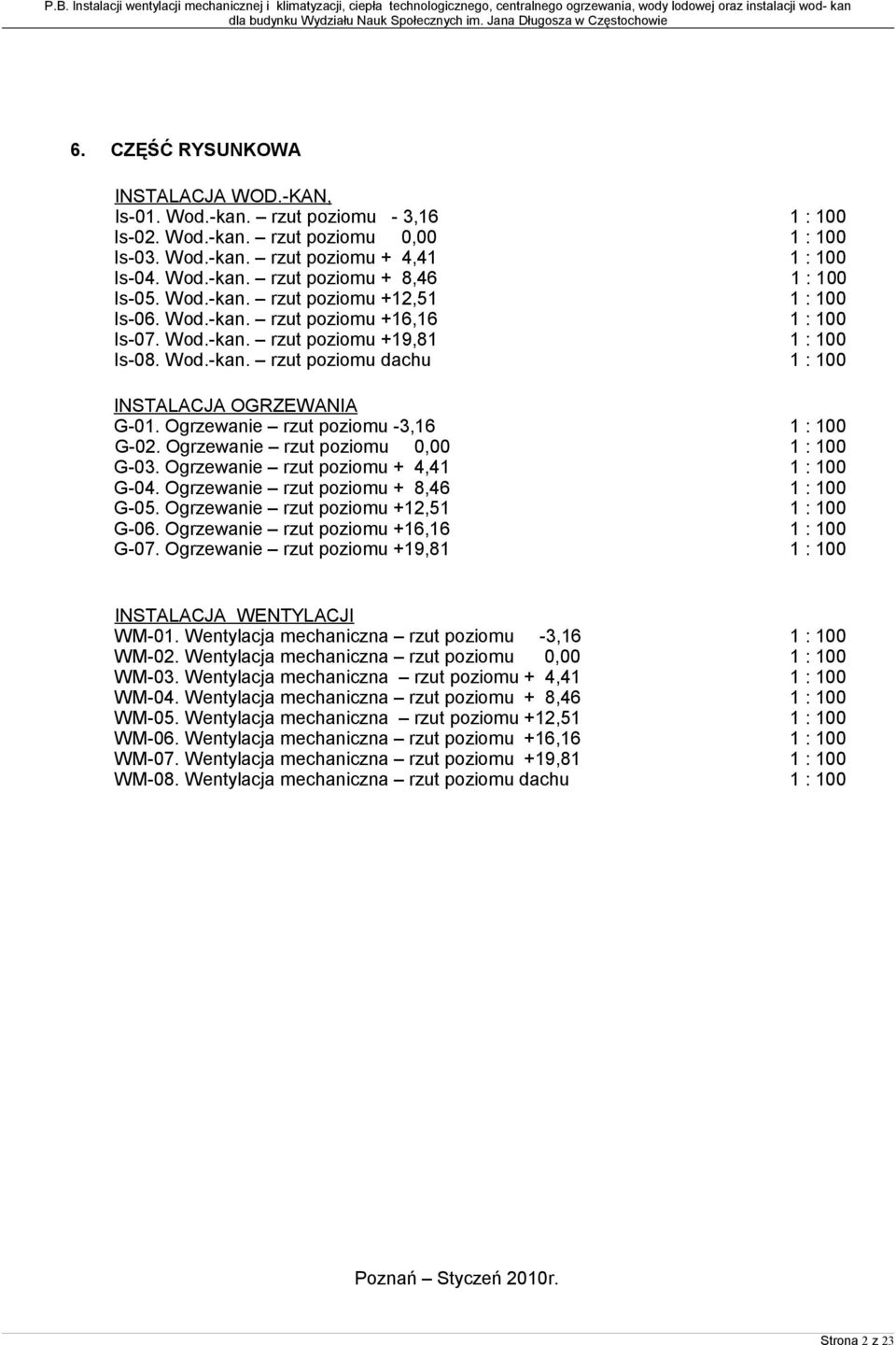 Ogrzewanie rzut poziomu -3,16 1 : 100 G-02. Ogrzewanie rzut poziomu 0,00 1 : 100 G-03. Ogrzewanie rzut poziomu + 4,41 1 : 100 G-04. Ogrzewanie rzut poziomu + 8,46 1 : 100 G-05.