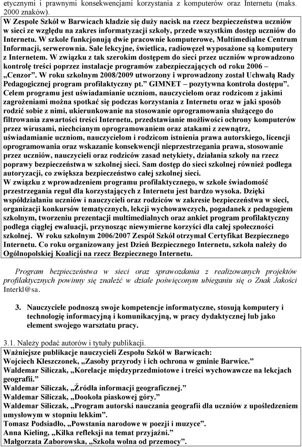 W szkole funkcjonują dwie pracownie komputerowe, Multimedialne Centrum Informacji, serwerownia. Sale lekcyjne, świetlica, radiowęzeł wyposażone są komputery z Internetem.