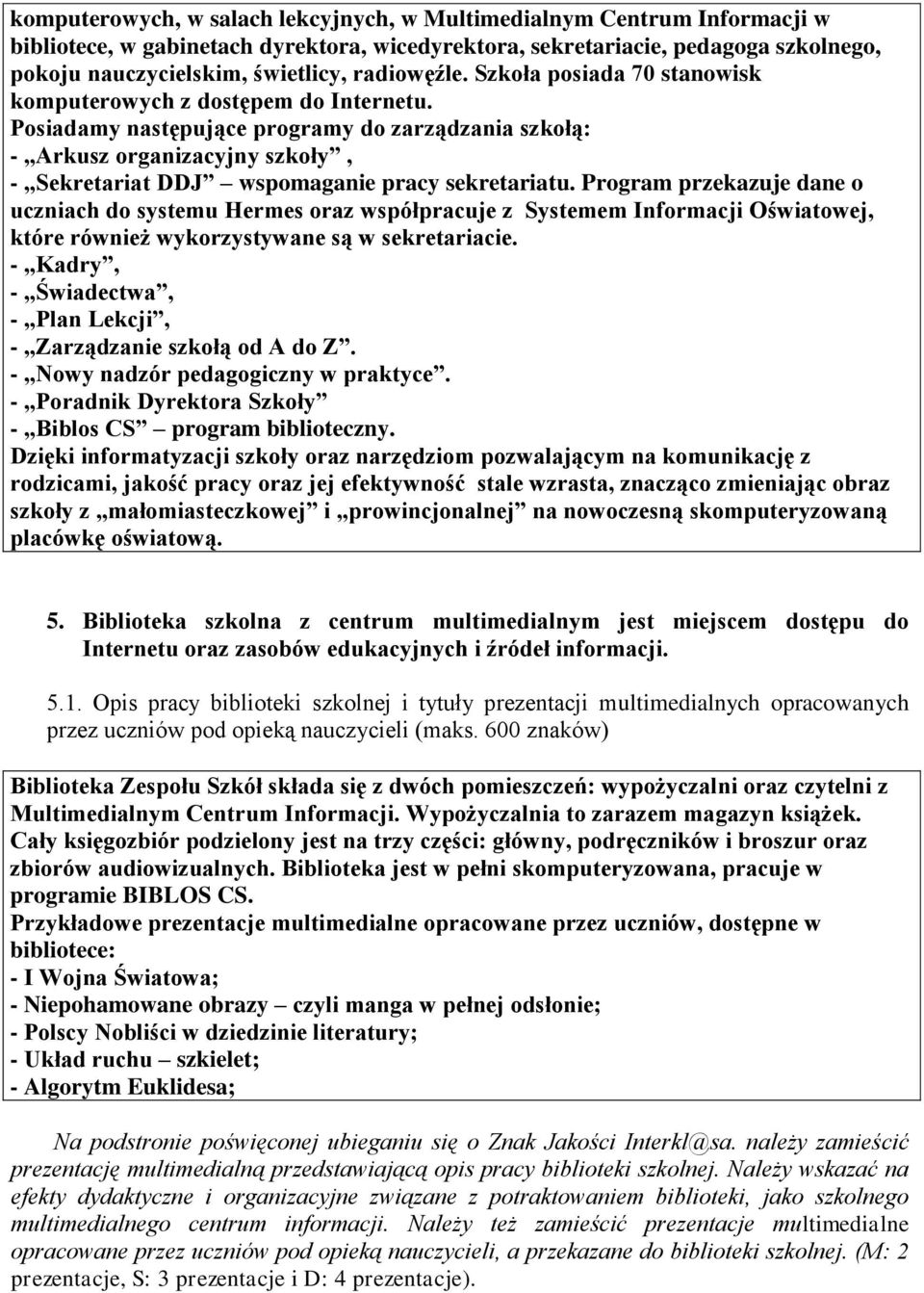 Posiadamy następujące programy do zarządzania szkołą: - Arkusz organizacyjny szkoły, - Sekretariat DDJ wspomaganie pracy sekretariatu.