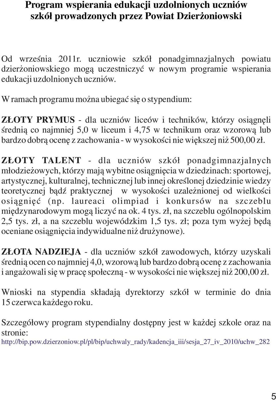 W ramach programu można ubiegać się o stypendium: ZŁOTY PRYMUS - dla uczniów liceów i techników, którzy osiągnęli średnią co najmniej 5,0 w liceum i 4,75 w technikum oraz wzorową lub bardzo dobrą