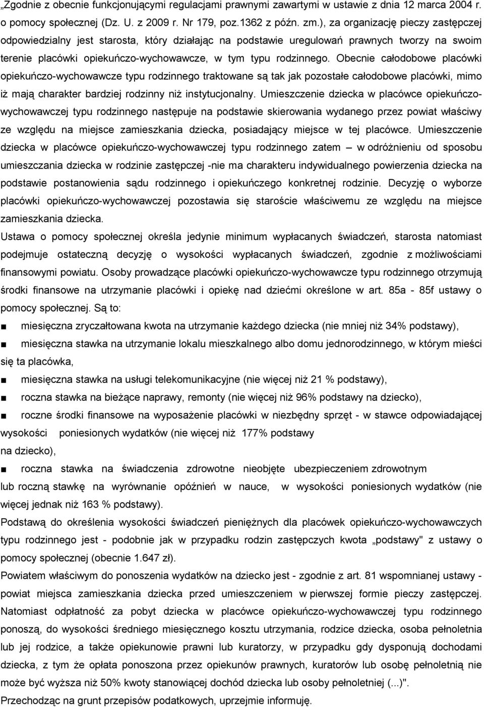 Obecnie całodobowe placówki opiekuńczo-wychowawcze typu rodzinnego traktowane są tak jak pozostałe całodobowe placówki, mimo iż mają charakter bardziej rodzinny niż instytucjonalny.