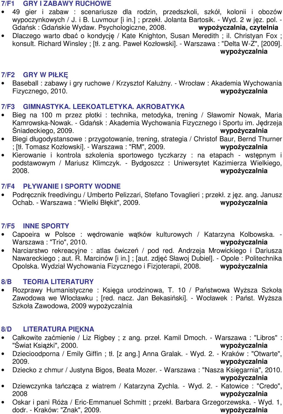 - Warszawa : "Delta W-Z", [2009]. 7/F2 GRY W PIŁKĘ Baseball : zabawy i gry ruchowe / Krzysztof Kałużny. - Wrocław : Akademia Wychowania Fizycznego, 2010. 7/F3 GIMNASTYKA. LEEKOATLETYKA.