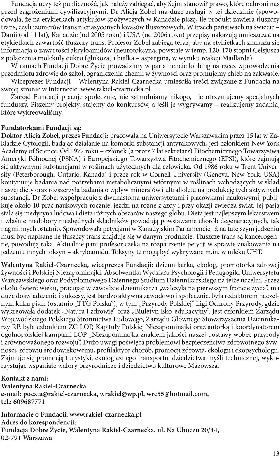 tłuszczowych. W trzech państwach na świecie Danii (od 11 lat), Kanadzie (od 2005 roku) i USA (od 2006 roku) przepisy nakazują umieszczać na etykietkach zawartość tłuszczy trans.