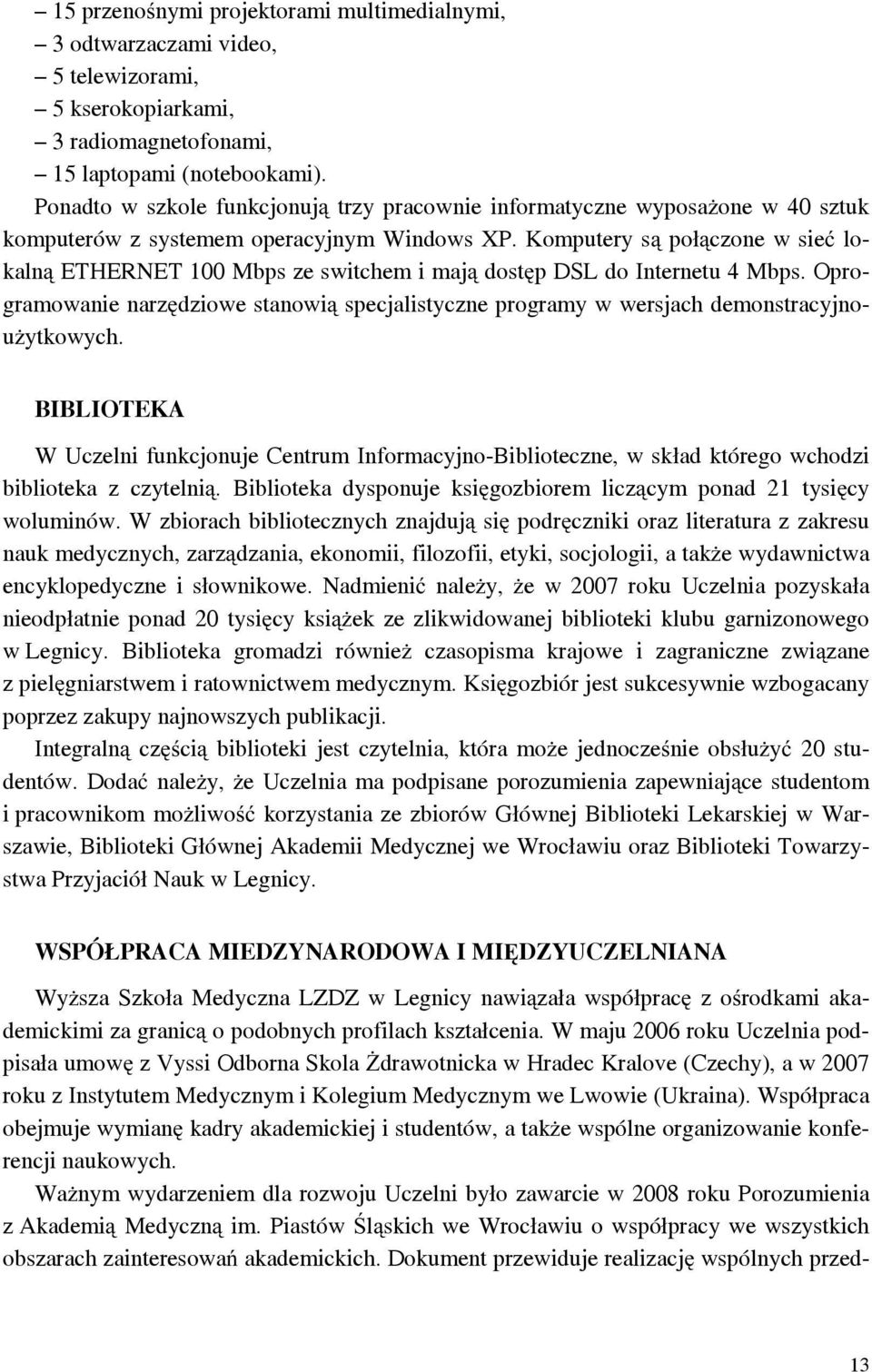 Komputery są połączone w sieć lokalną ETHERNET 100 Mbps ze switchem i mają dostęp DSL do Internetu 4 Mbps.