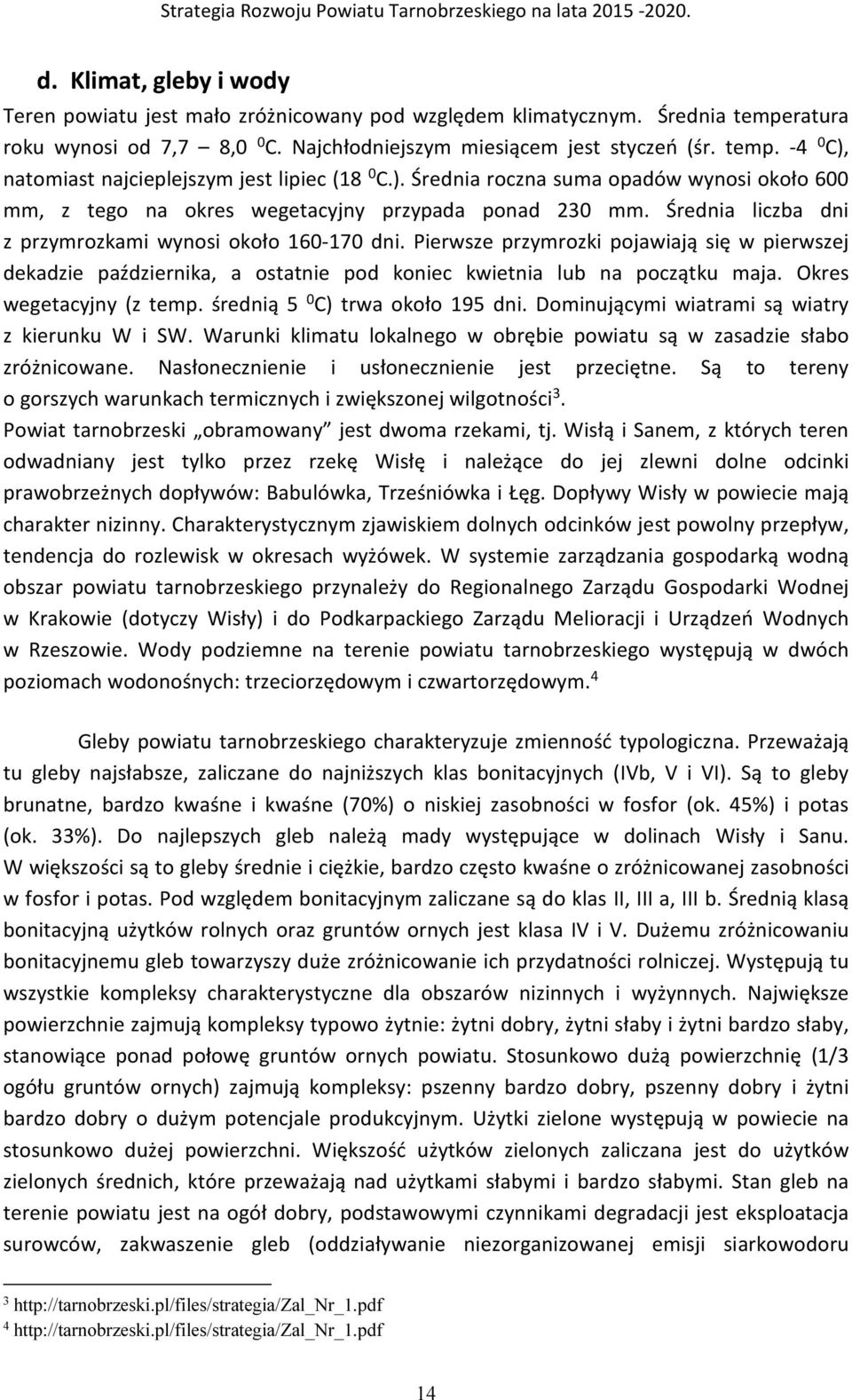 Pierwsze przymrozki pojawiają się w pierwszej dekadzie października, a ostatnie pod koniec kwietnia lub na początku maja. Okres wegetacyjny (z temp. średnią 5 0 C) trwa około 195 dni.