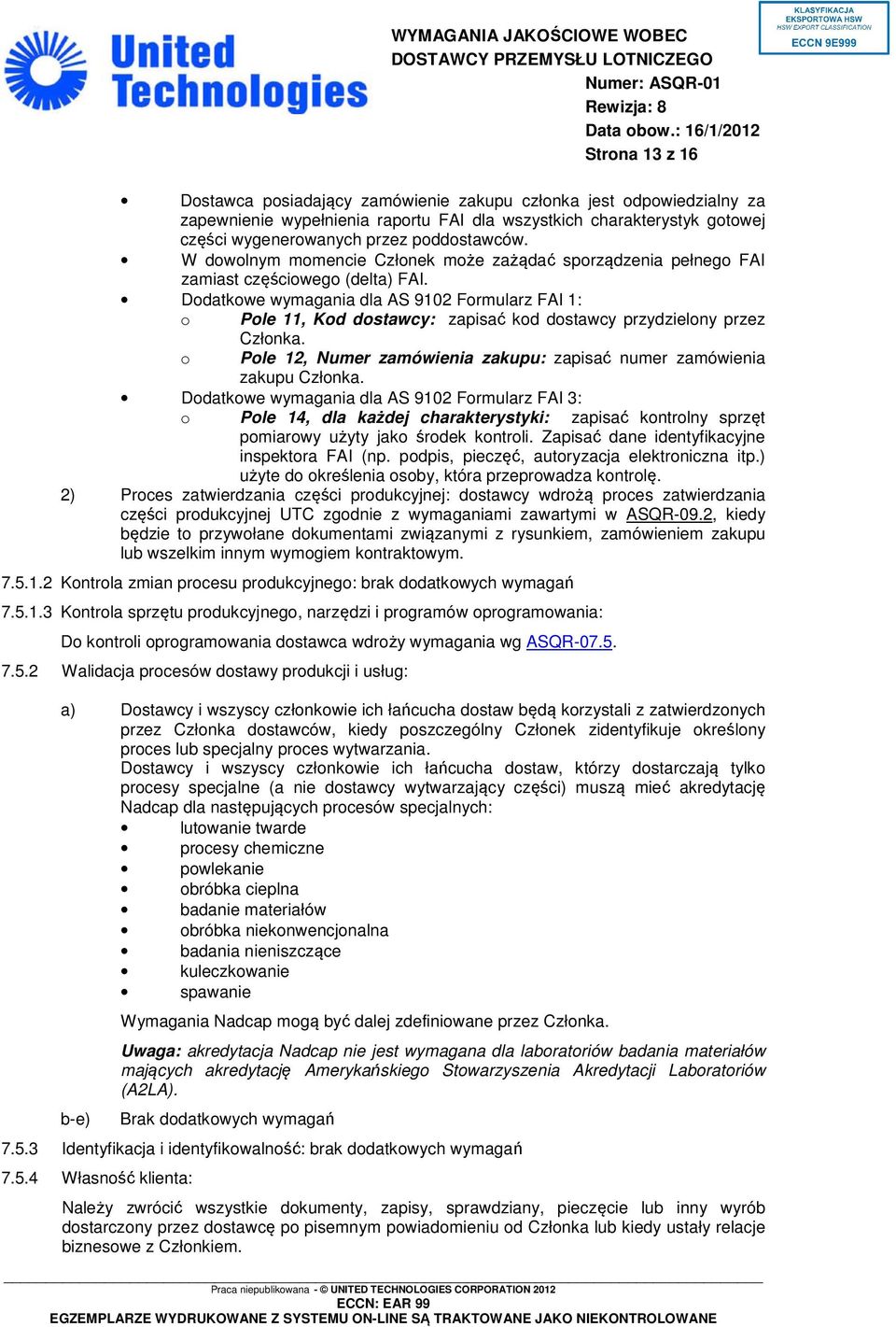 Dodatkowe wymagania dla AS 9102 Formularz FAI 1: o Pole 11, Kod dostawcy: zapisać kod dostawcy przydzielony przez o Członka. Pole 12, Numer zamówienia zakupu: zapisać numer zamówienia zakupu Członka.