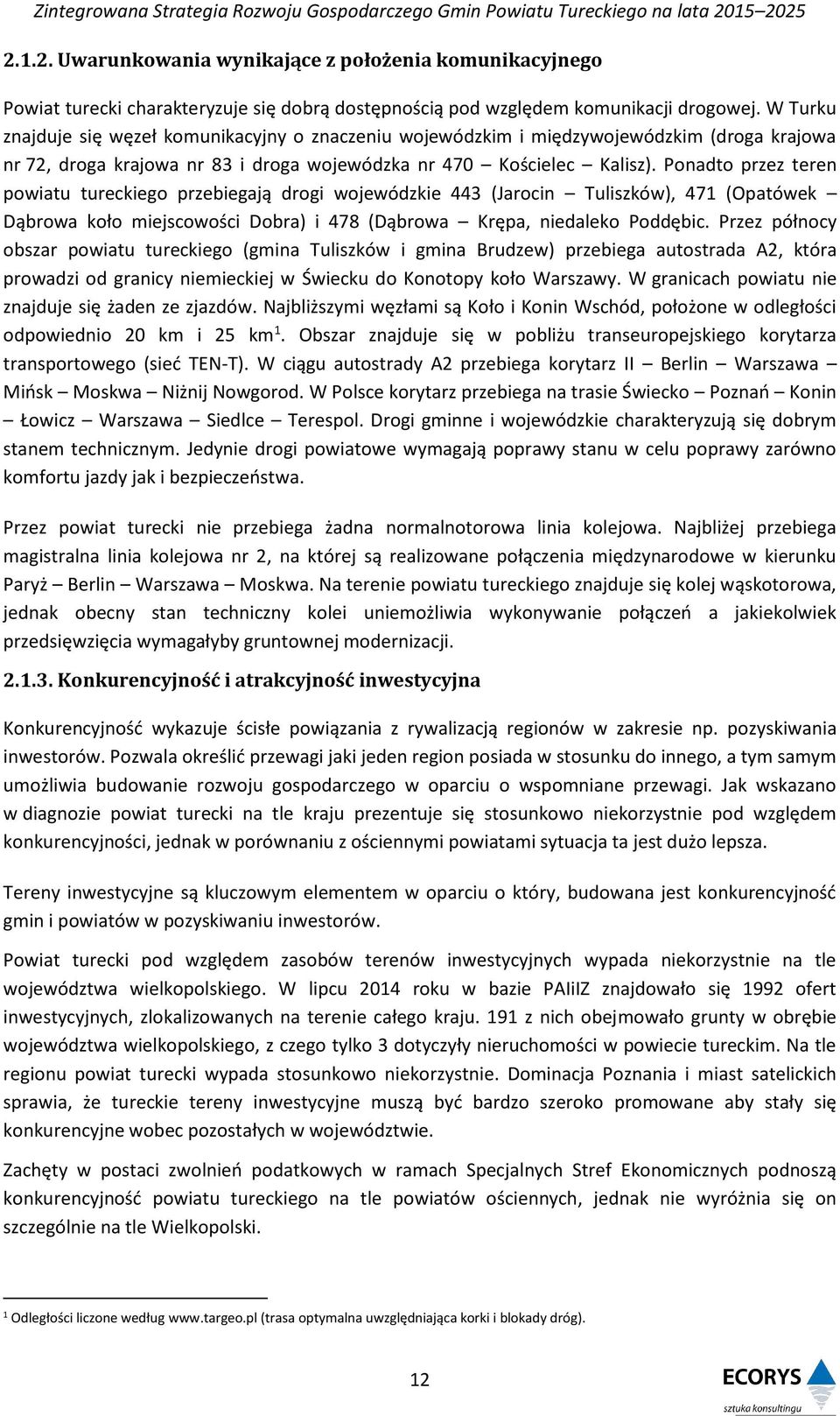 Ponadto przez teren powiatu tureckiego przebiegają drogi wojewódzkie 443 (Jarocin Tuliszków), 471 (Opatówek Dąbrowa koło miejscowości Dobra) i 478 (Dąbrowa Krępa, niedaleko Poddębic.